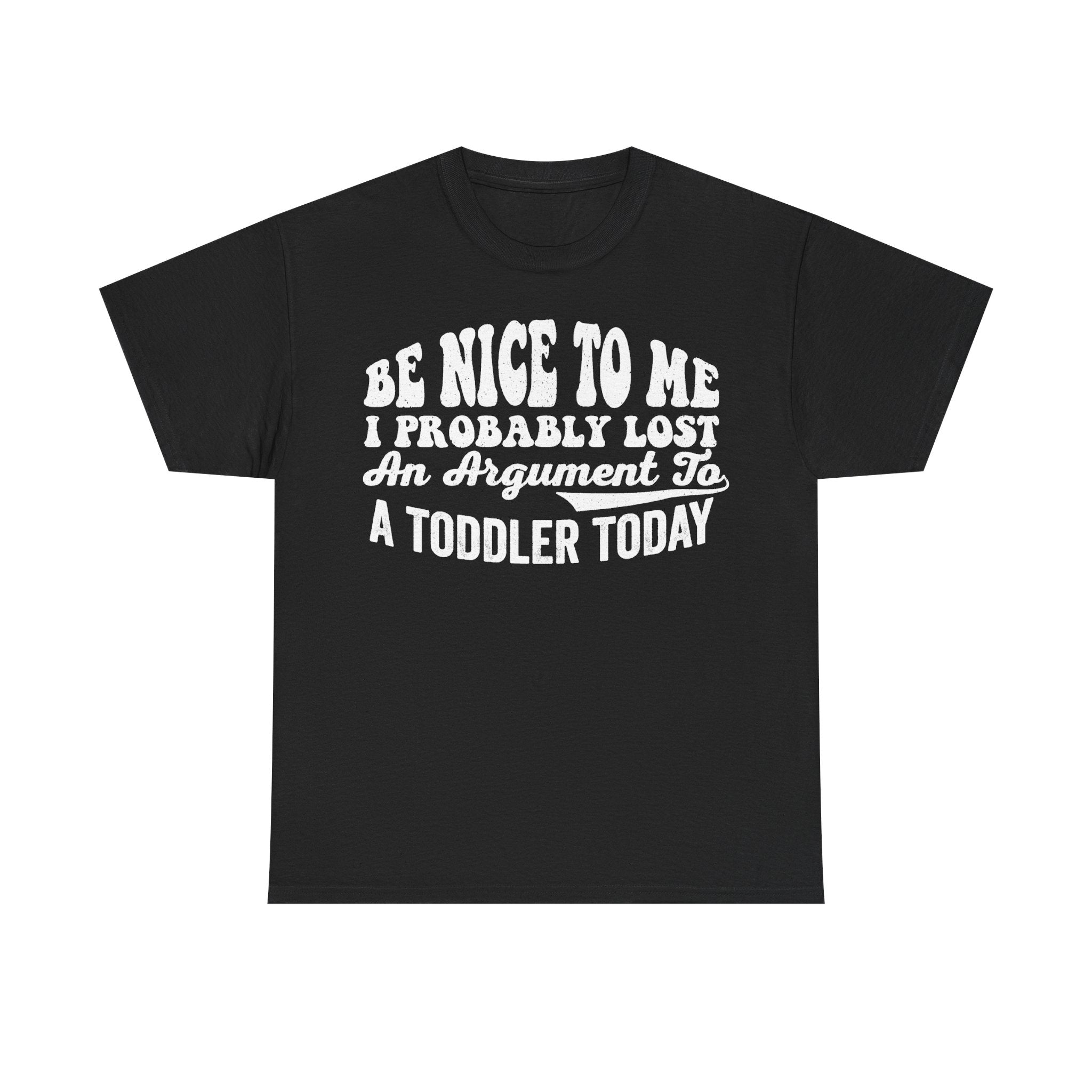 Black T-shirt with white distressed text BE NICE TO ME I PROBABLY LOST AN ARGUMENT TO A TODDLER TODAY