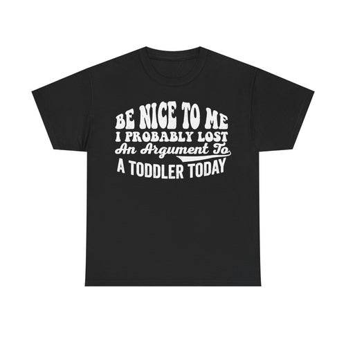 Black T-shirt with white distressed text BE NICE TO ME I PROBABLY LOST AN ARGUMENT TO A TODDLER TODAY