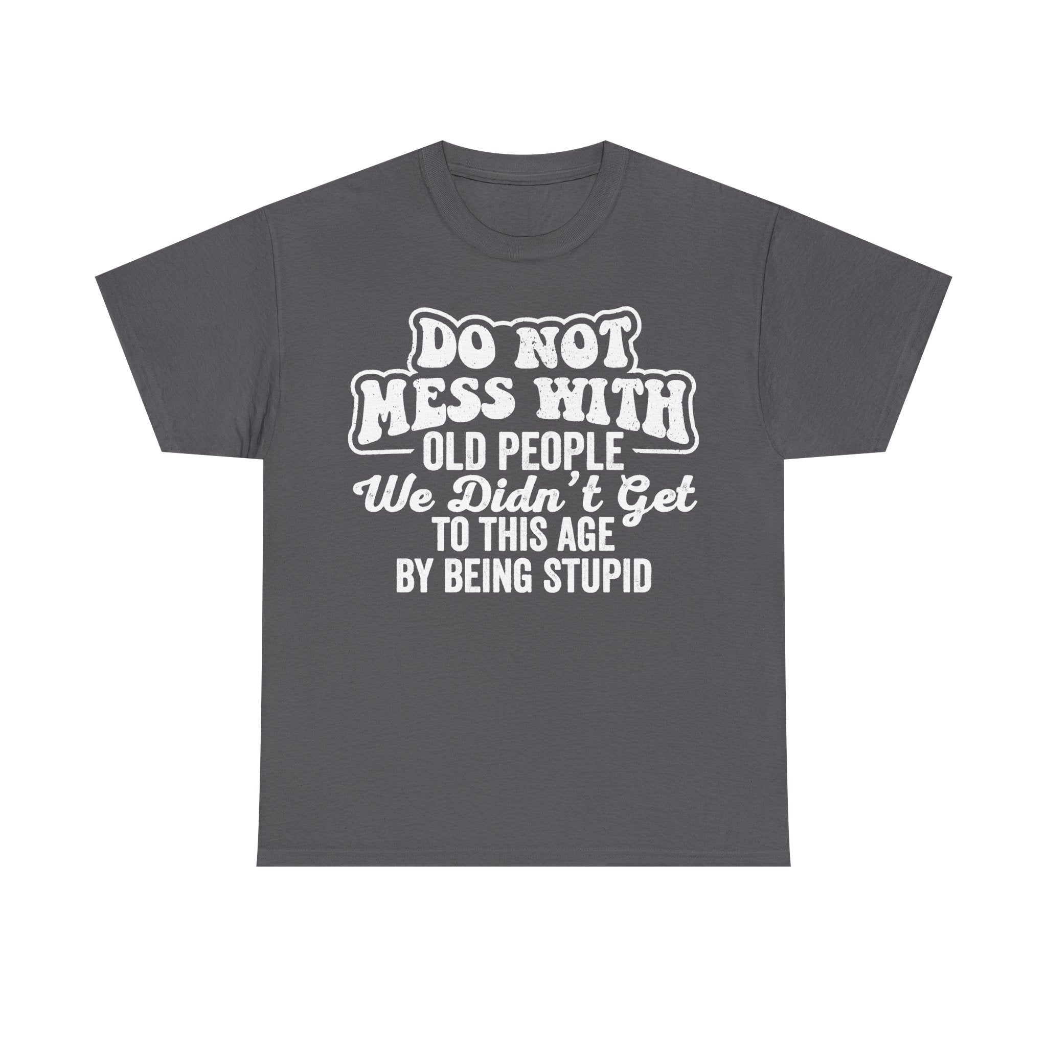 Do Not Mess With Old People Funny Senior Quote Shirt We Did Not Get To This Age By Being Stupid