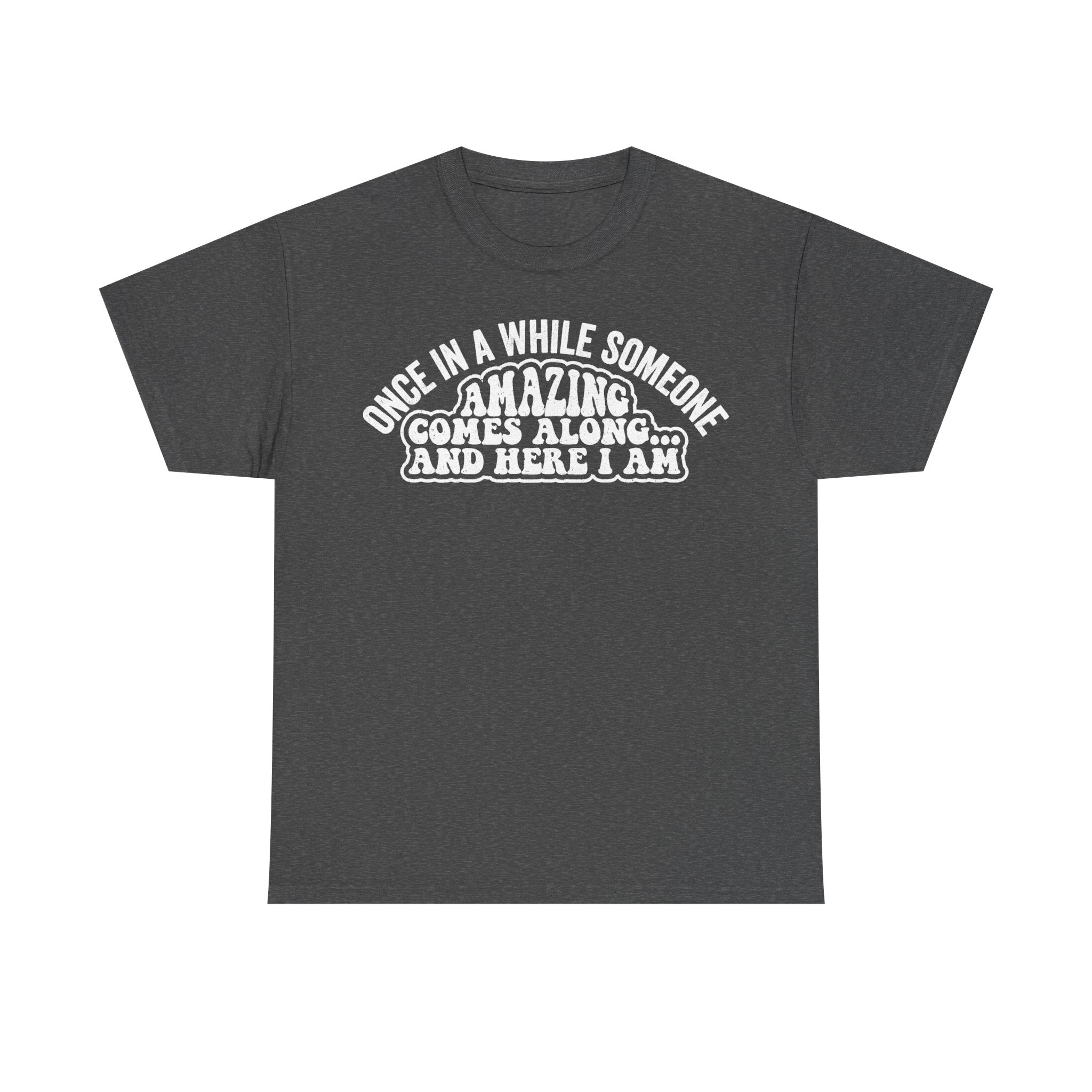 Unisex black T-shirt with white curved text: ONCE IN A WHILE SOMEONE AMAZING COMES ALONG AND HERE I AM