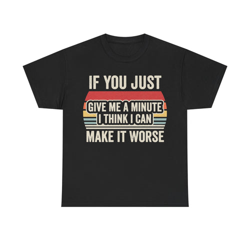 T-shirt black with retro bold white text reading IF YOU JUST GIVE ME A MINUTE I THINK I CAN MAKE IT WORSE