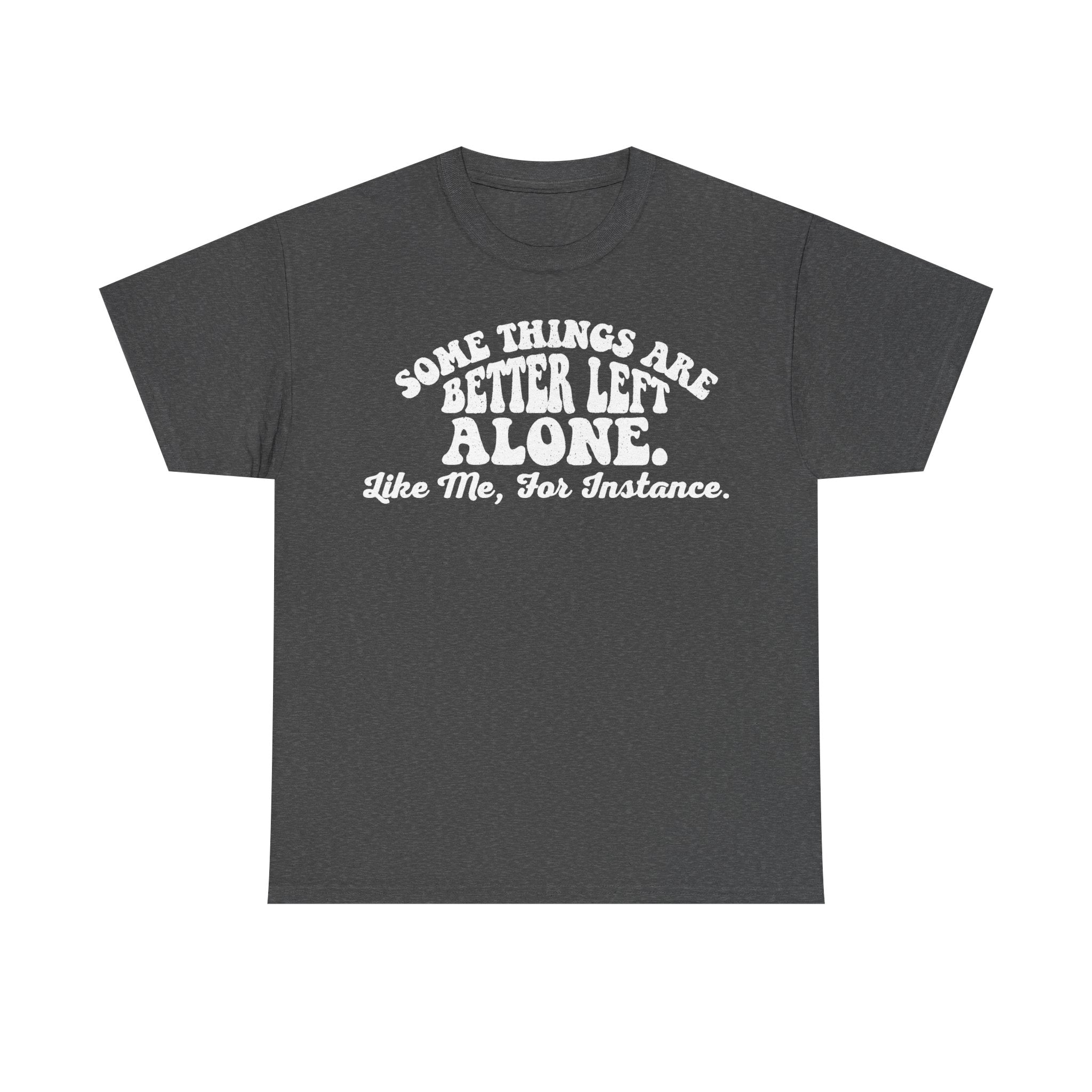 T-shirt in charcoal gray with retro white curved typography reading Some Things Are Better Left Alone Like Me For Instance across the chest
