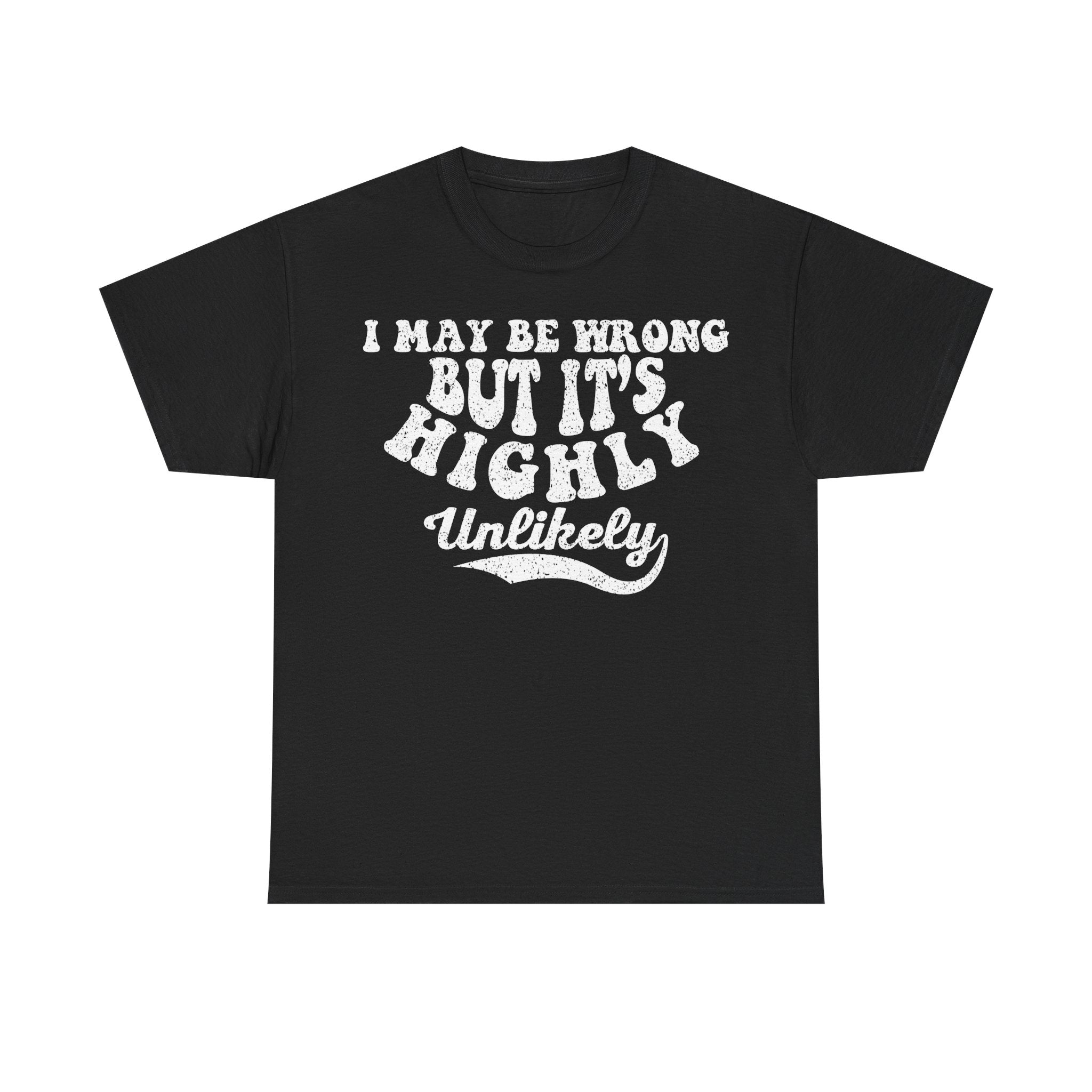 I May Be Wrong But It's Highly Unlikely T-Shirt