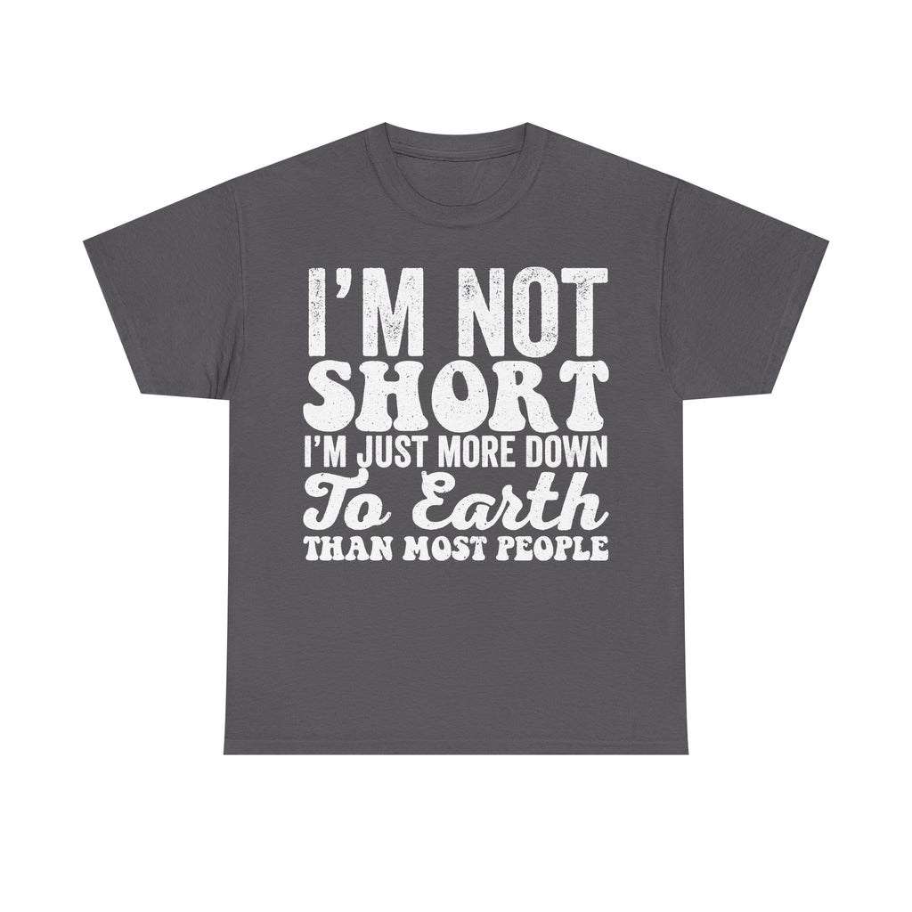 I'm Not Short Humorous Quote T Shirt Down To Earth Humor For Fans Everywhere