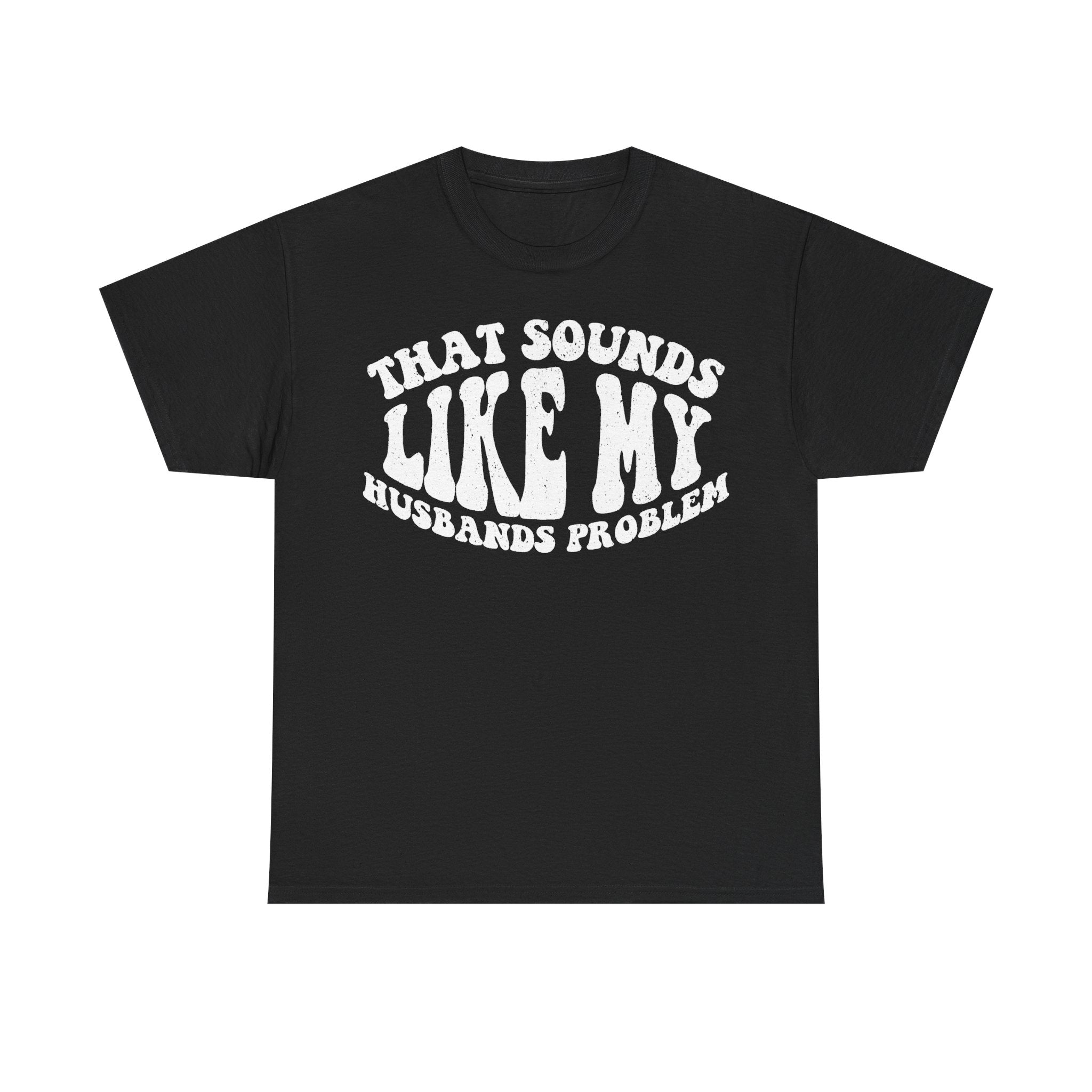 Black Printify T-shirt with white distressed curved text reading WHAT SOUNDS LIKE ME and HUSBANDS PROBLEMS