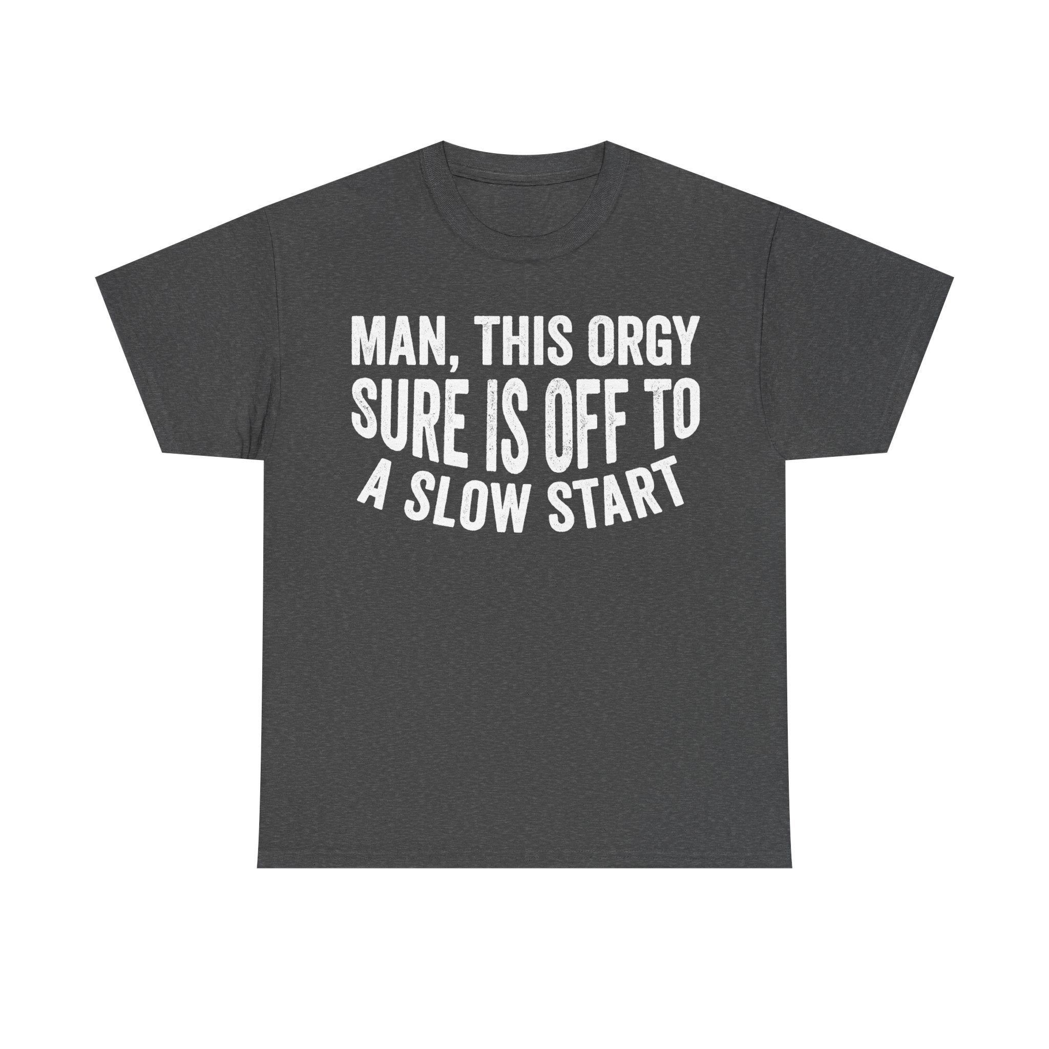 Dark gray T-shirt with bold white distressed text reading MAN, THIS ORGY SURE IS OFF TO A SLOW START