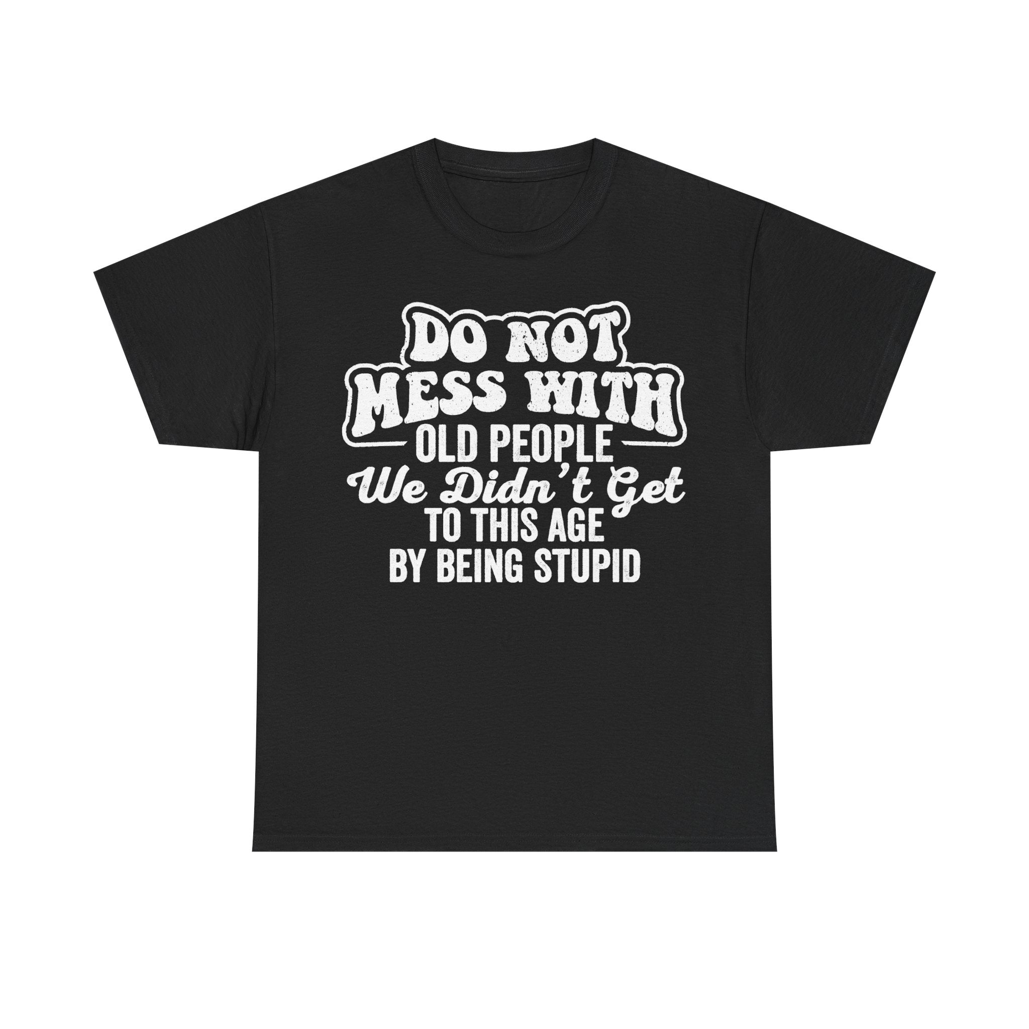 Do Not Mess With Old People Funny Senior Quote Shirt We Did Not Get To This Age By Being Stupid