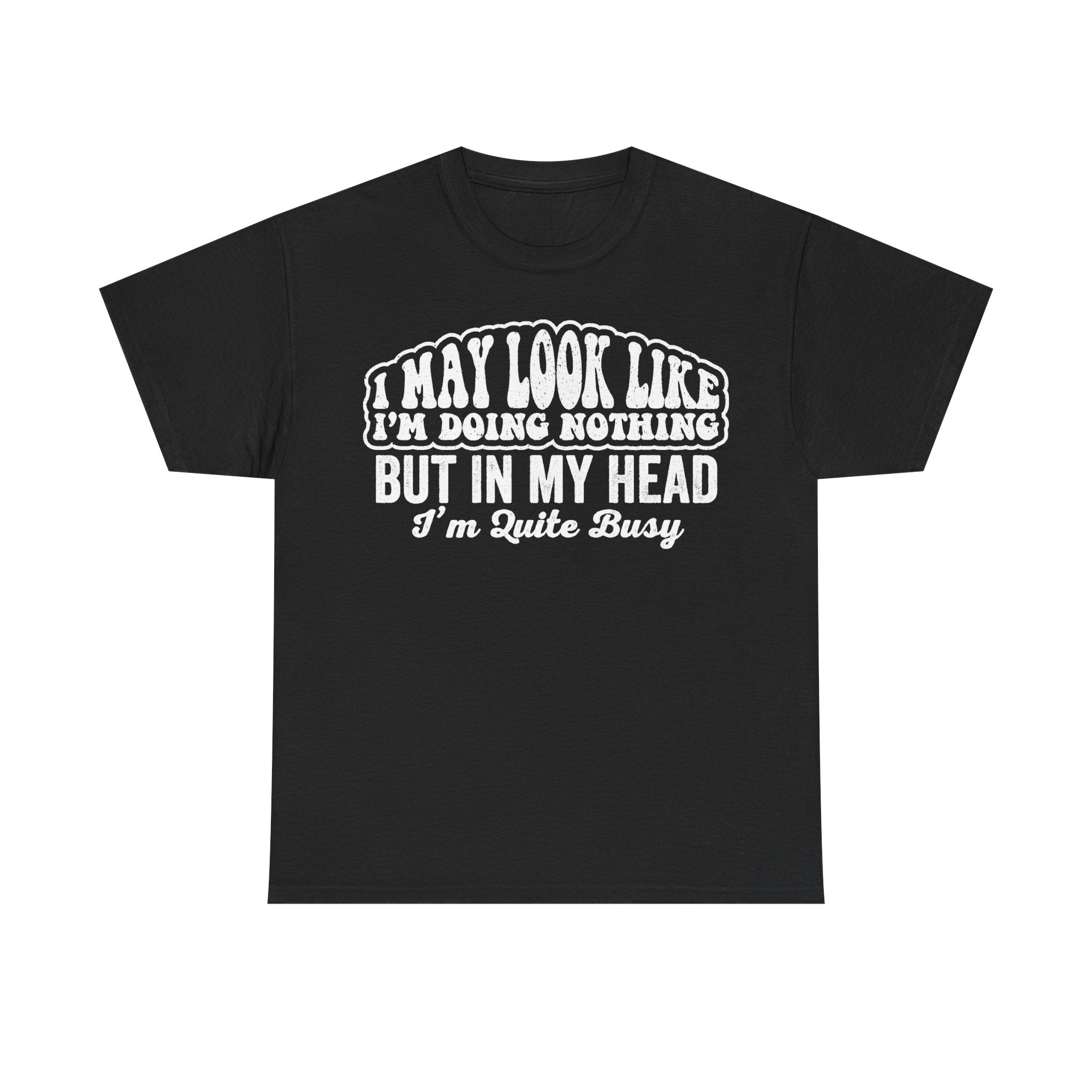 I May Look Like I'm Doing Nothing But In My Head I'm Quite Busy Funny Quote T Shirt