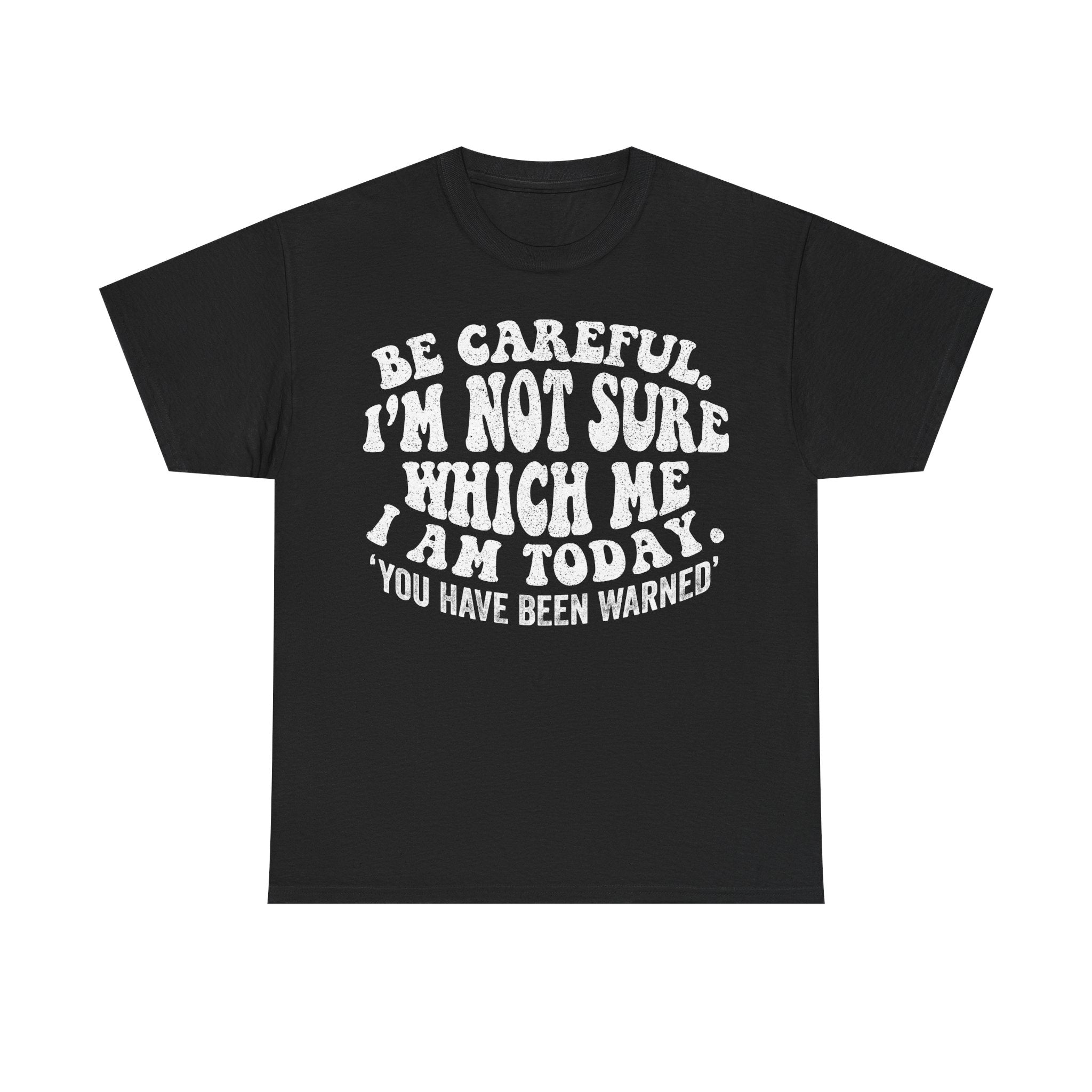 Funny Graphic Tee — "Be Careful I'm Not Sure Which Me I Am Today" Shirt