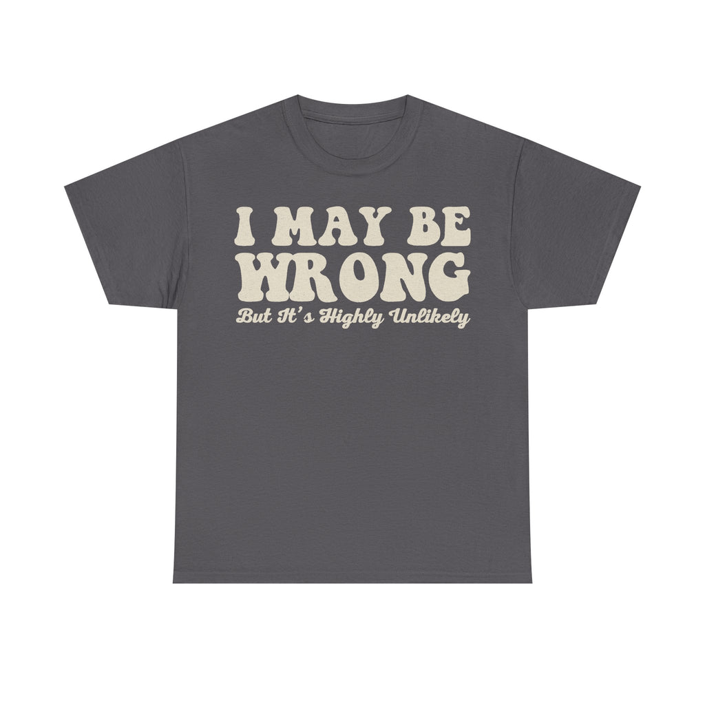 Gray T-shirt with cream distressed vintage typography across chest reading I MAY BE WRONG BUT IT'S HIGHLY UNLIKELY