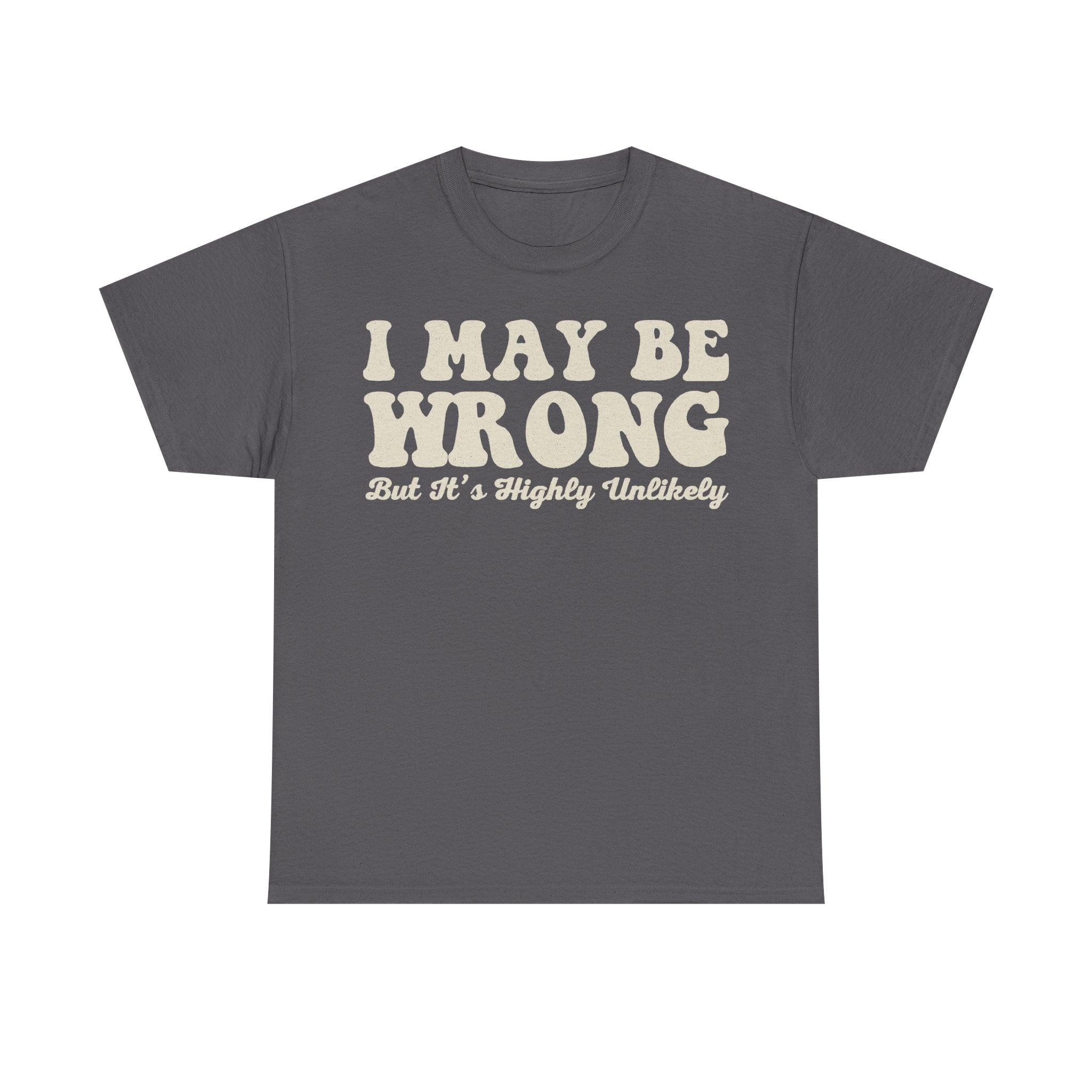 Gray T-shirt with cream distressed vintage typography across chest reading I MAY BE WRONG BUT IT'S HIGHLY UNLIKELY