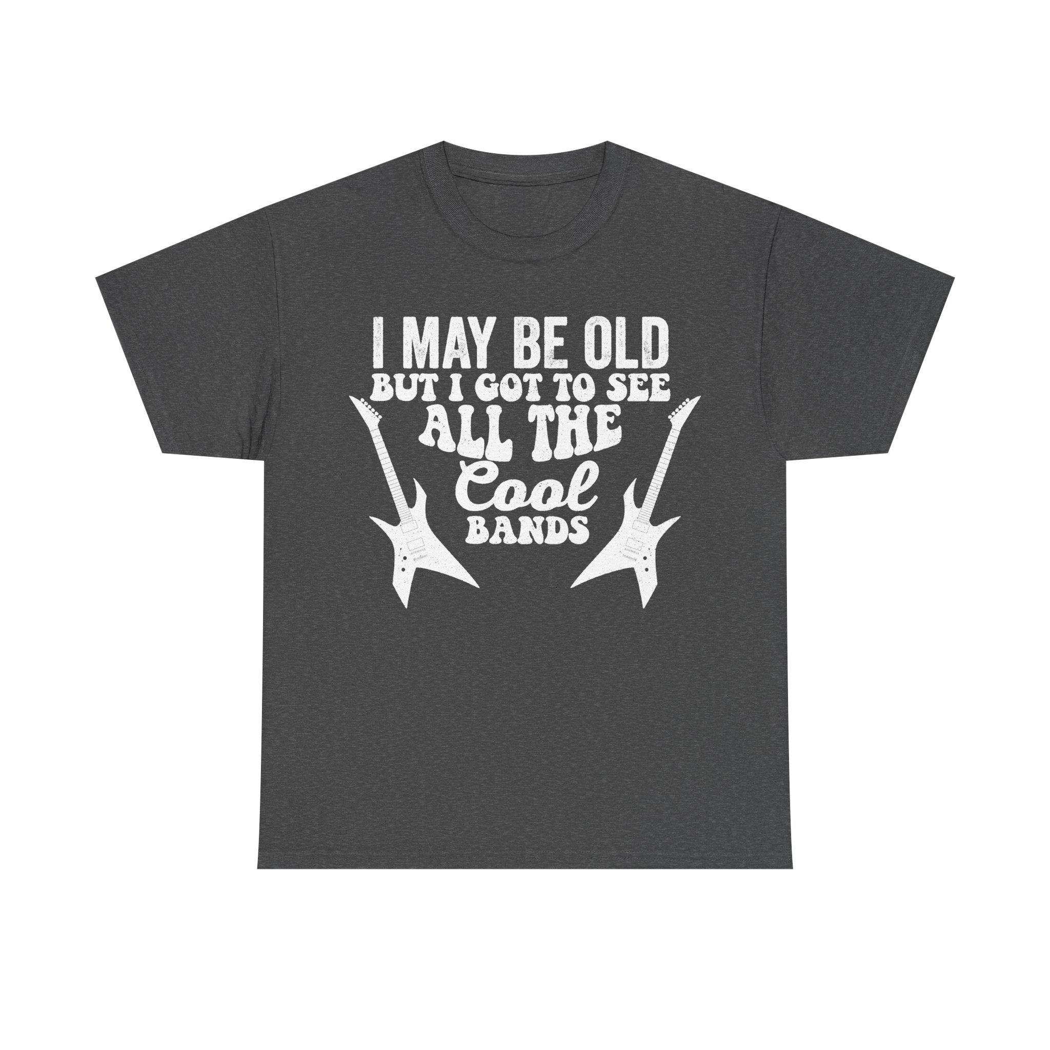 T-shirt in dark gray with white distressed text: I MAY BE OLD BUT I GOT TO SEE ALL THE COOL BANDS