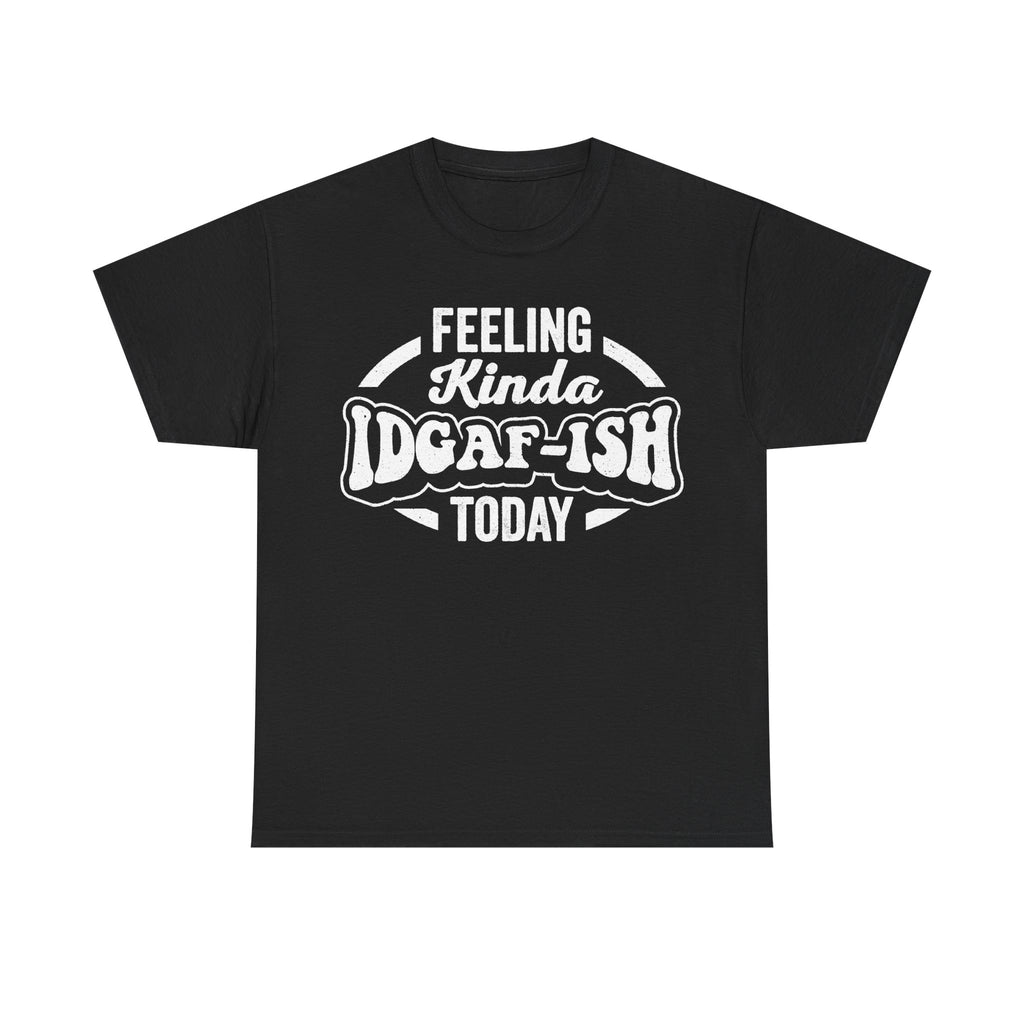 Feeling Kinda IDGAF-ish Today Shirt Unisex Attitude Tee Sarcastic Humor Casual Everyday