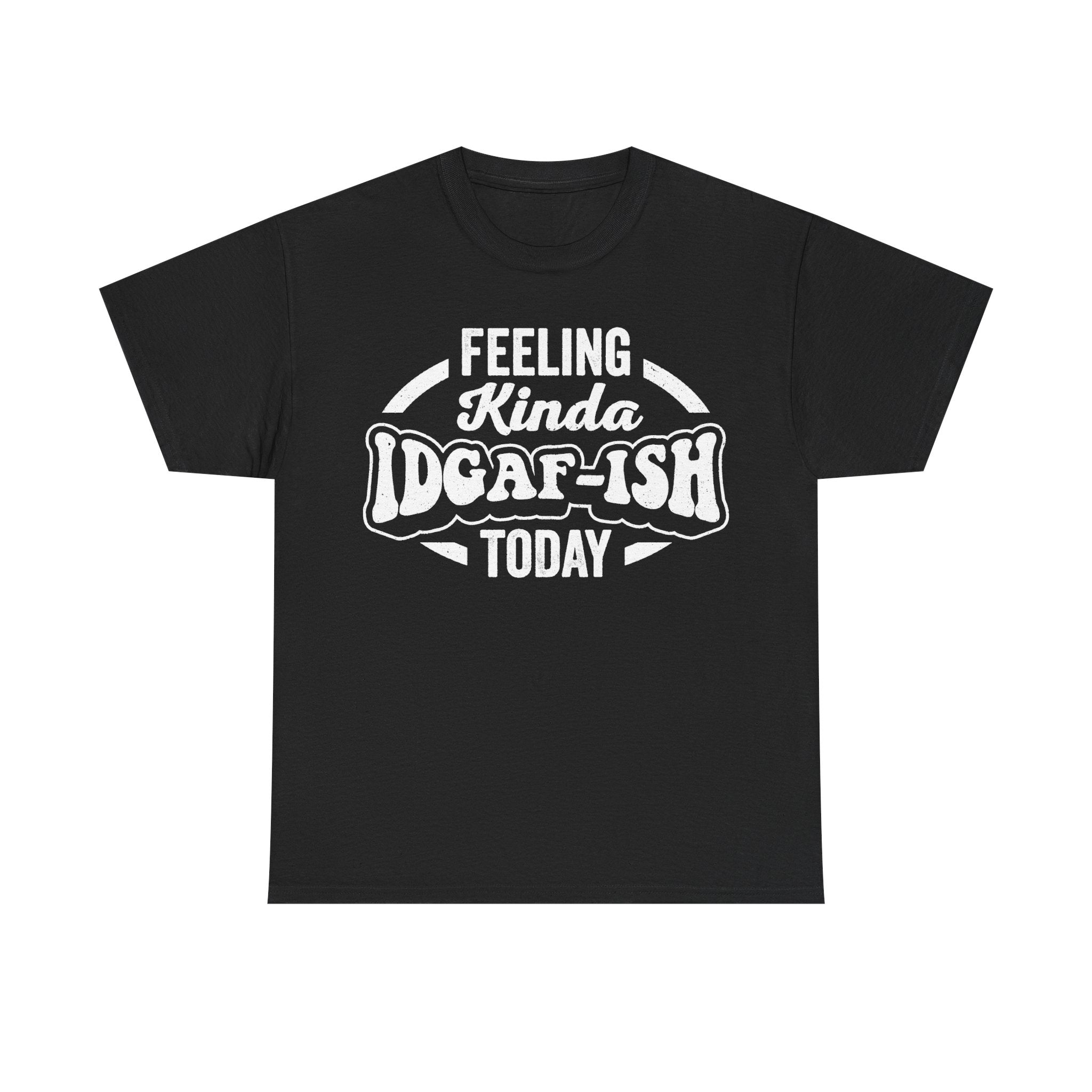 Feeling Kinda IDGAF-ish Today Shirt Unisex Attitude Tee Sarcastic Humor Casual Everyday