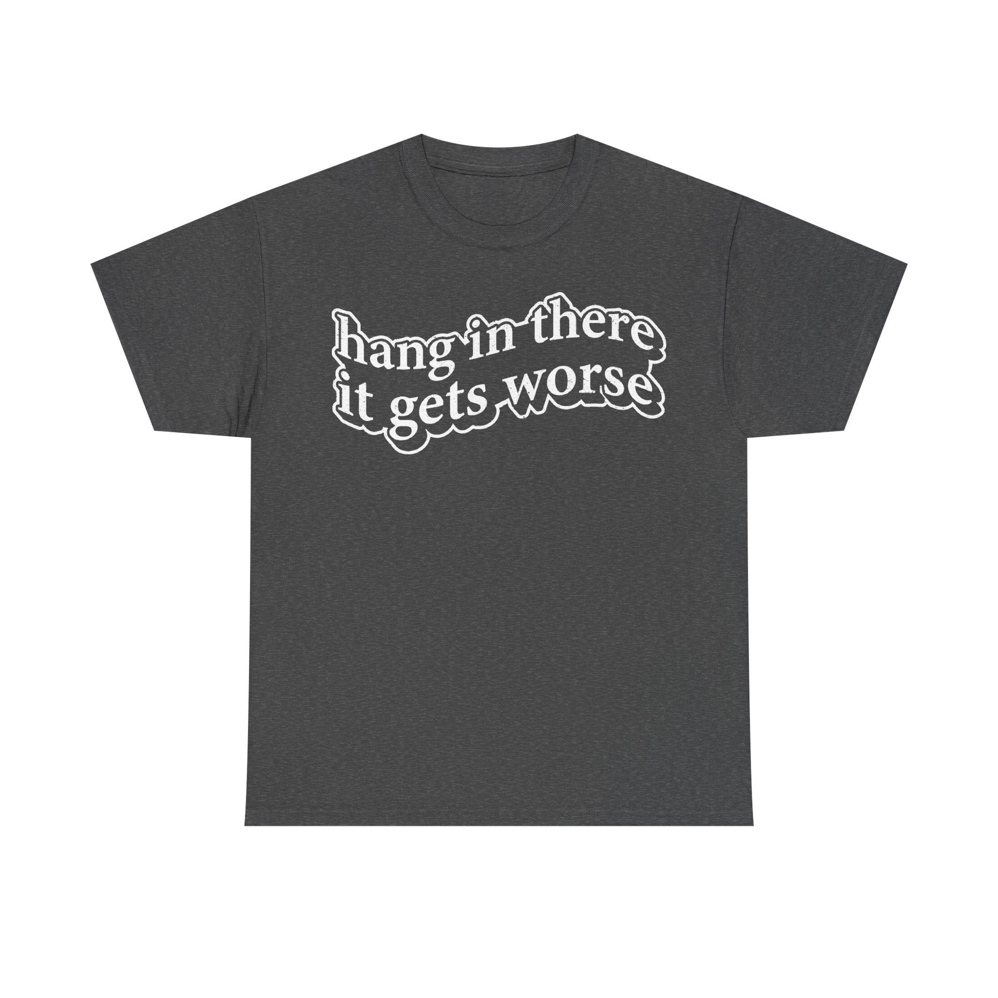Hang In There It Gets Worse Dark Humor Quote Shirt For Sarcastic Minds Unisex Tee
