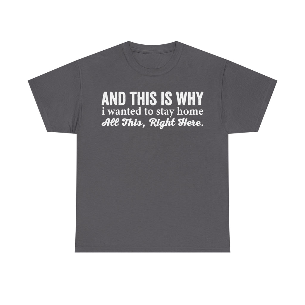 T-shirt on dark gray fabric with distressed white text AND THIS IS WHY i wanted to stay home All This, Right Here.