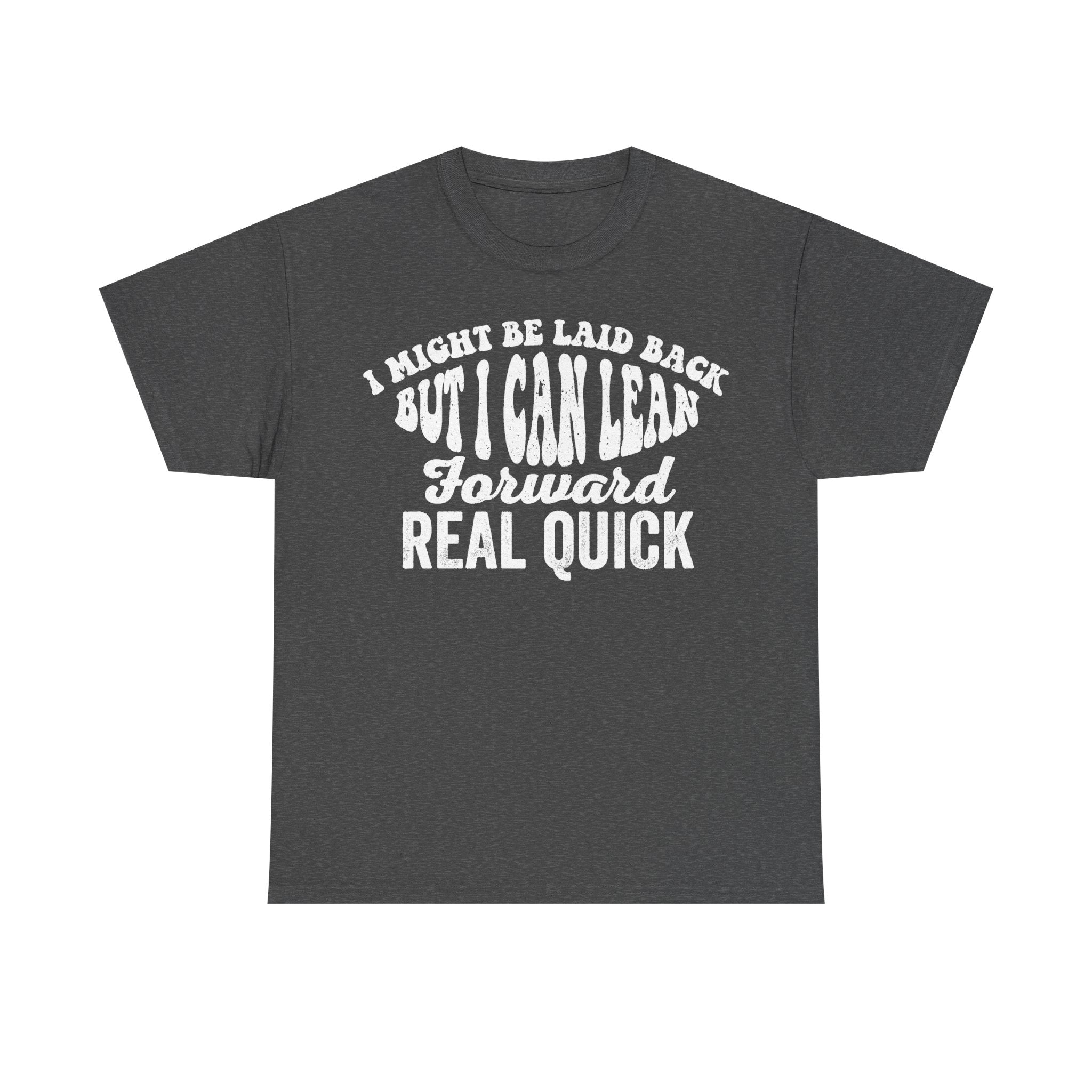 T-shirt, dark gray, curved bold white text I MIGHT BE LAID BACK BUT I CAN LEAN FORWARD REAL QUICK