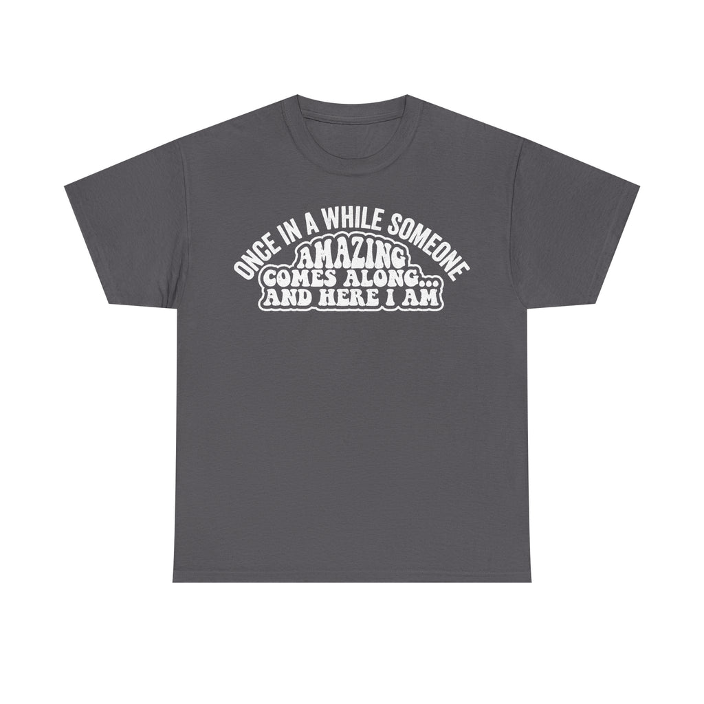 T-shirt charcoal gray with retro typography reading ONCE IN A WHILE SOMEONE AMAZING COMES ALONG AND HERE I AM. Printify