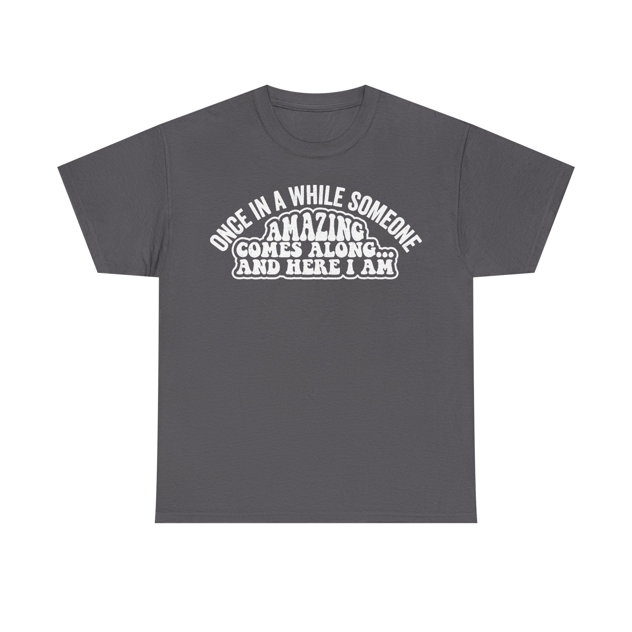 T-shirt charcoal gray with retro typography reading ONCE IN A WHILE SOMEONE AMAZING COMES ALONG AND HERE I AM. Printify