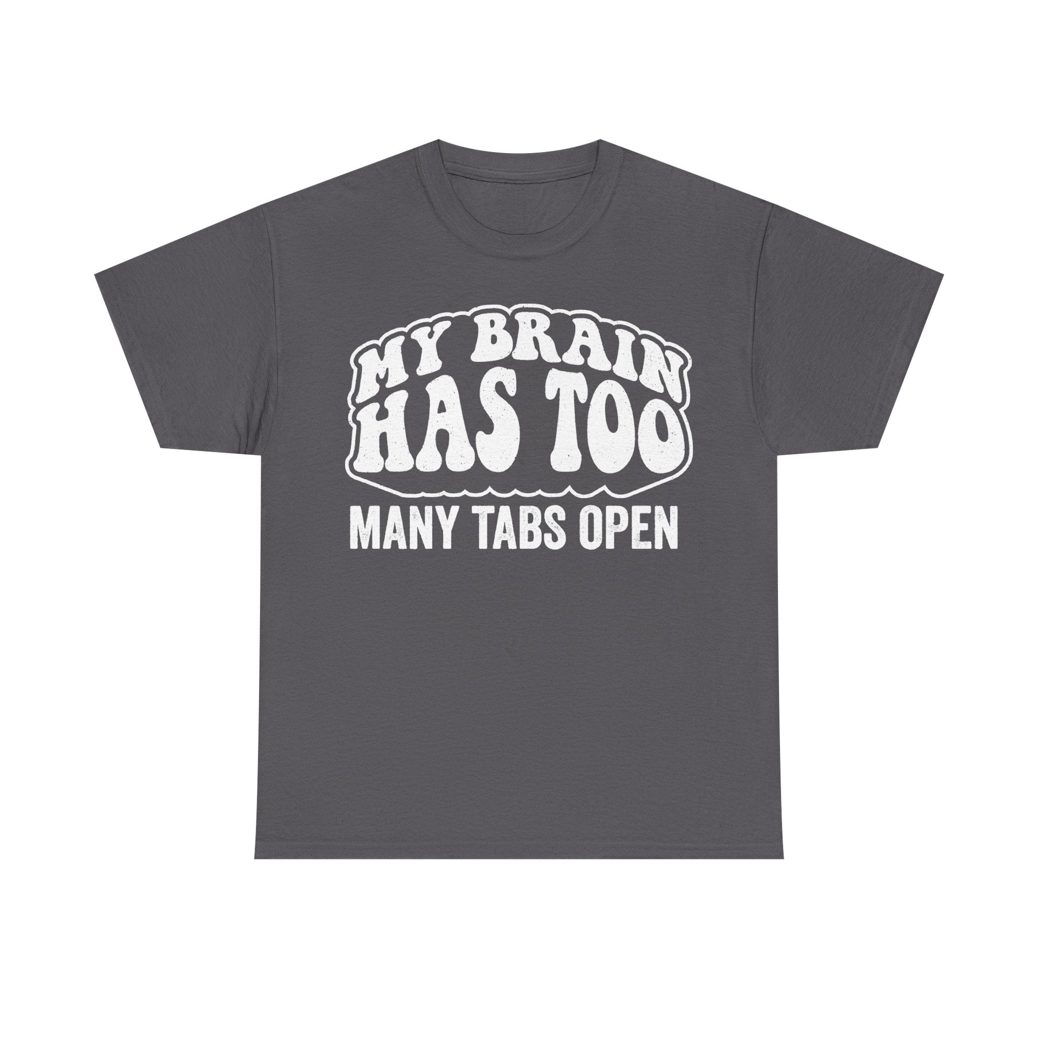 Gray T-shirt with bold white text across the chest reading MY BRAIN HAS TOO MANY TABS OPEN.