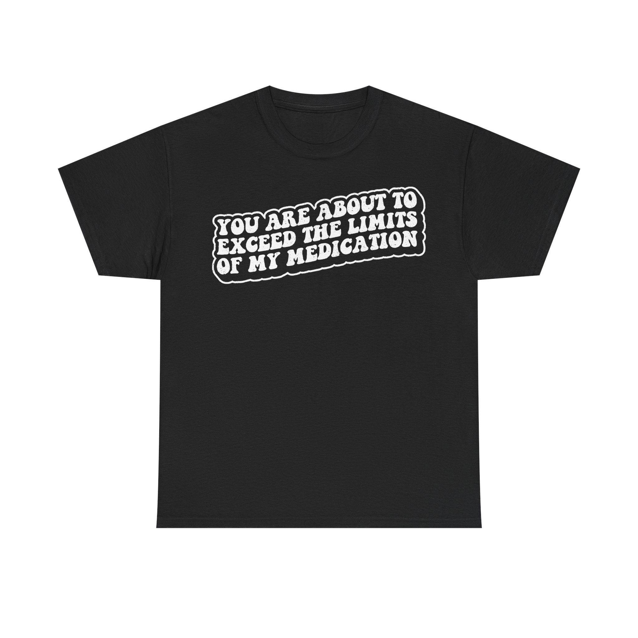 Funny Medication Quote T Shirt You Are About To Exceed The Limits Of My Medication