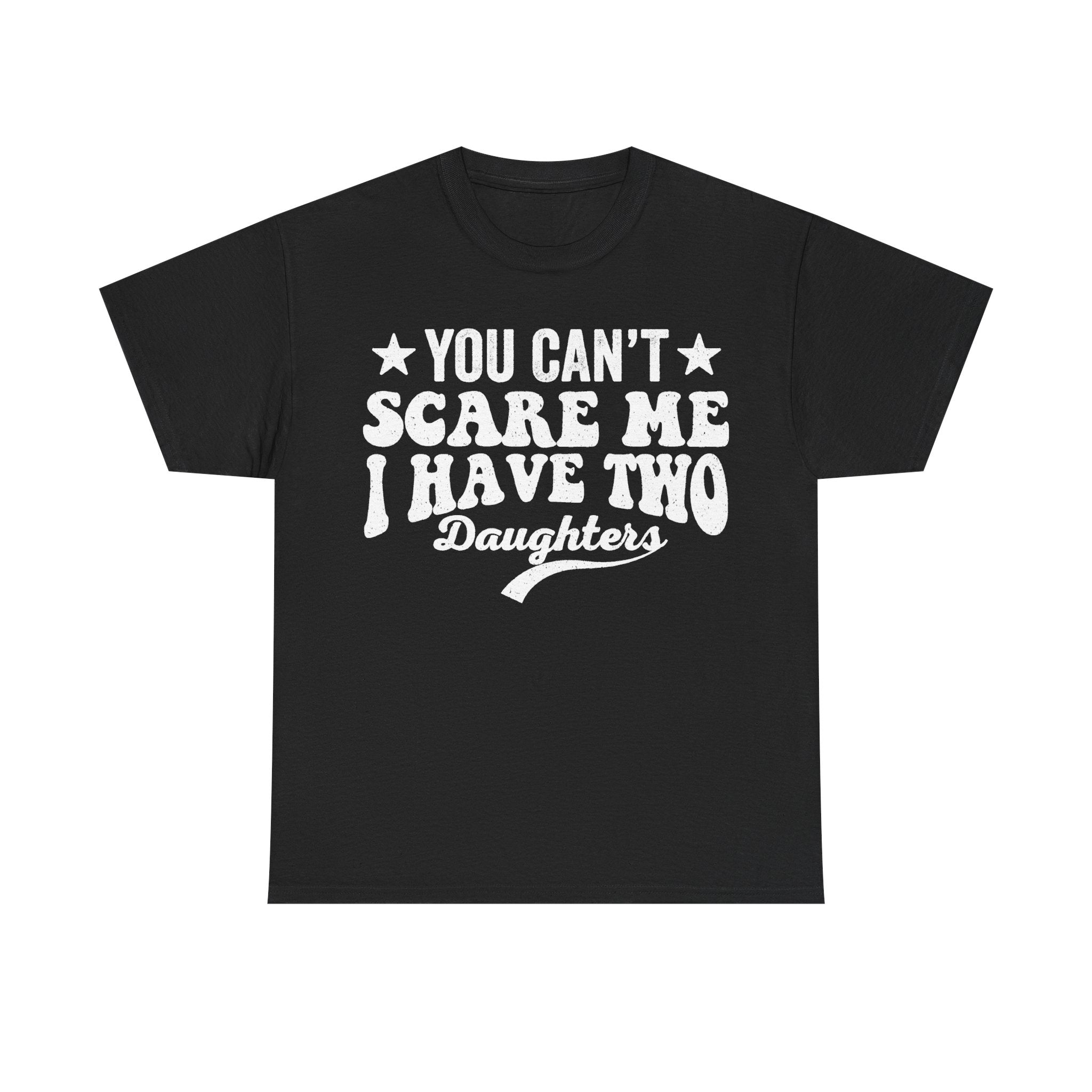 You Can't Scare Me I Have Two Daughters Funny Dad Shirt Distressed White Text On Black Tee