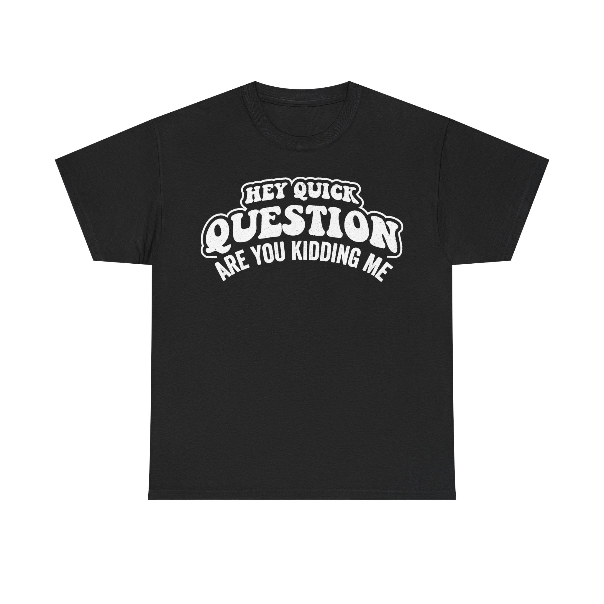 Funny Quote Shirt Hey Quick Question Are You Kidding Me