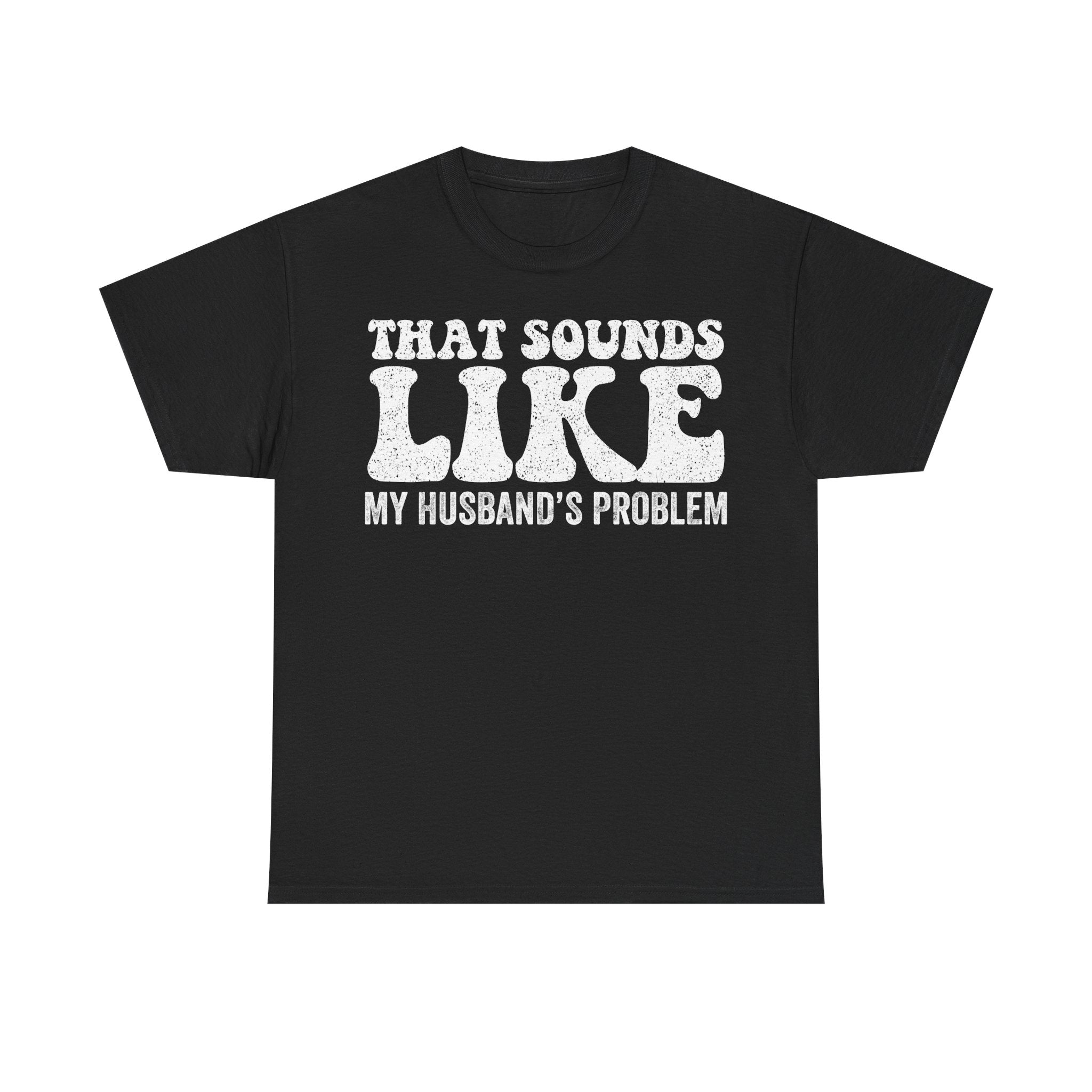 That Sounds Like My Husband's Problem Tee