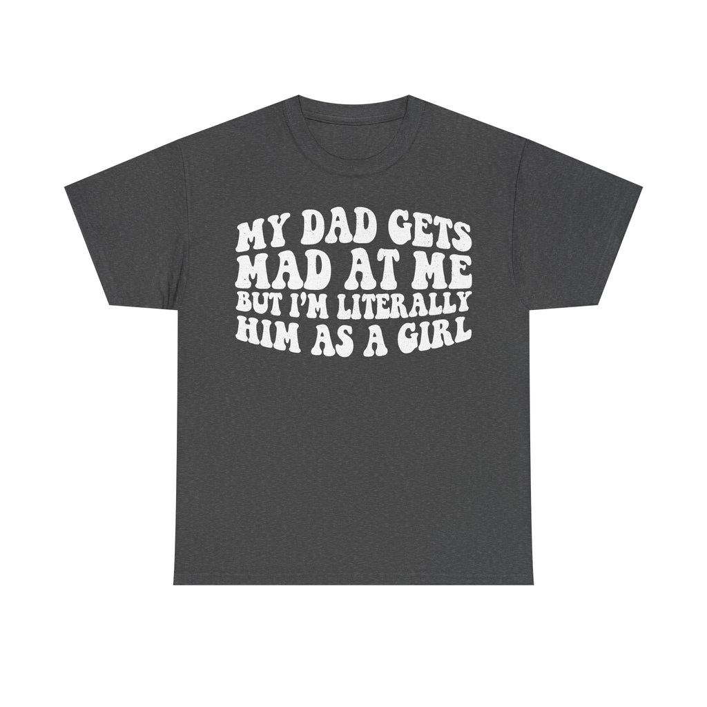 T-shirt in charcoal gray with bold white vintage-style text My Dad Gets Mad At Me But I'm Literally Him As A Girl