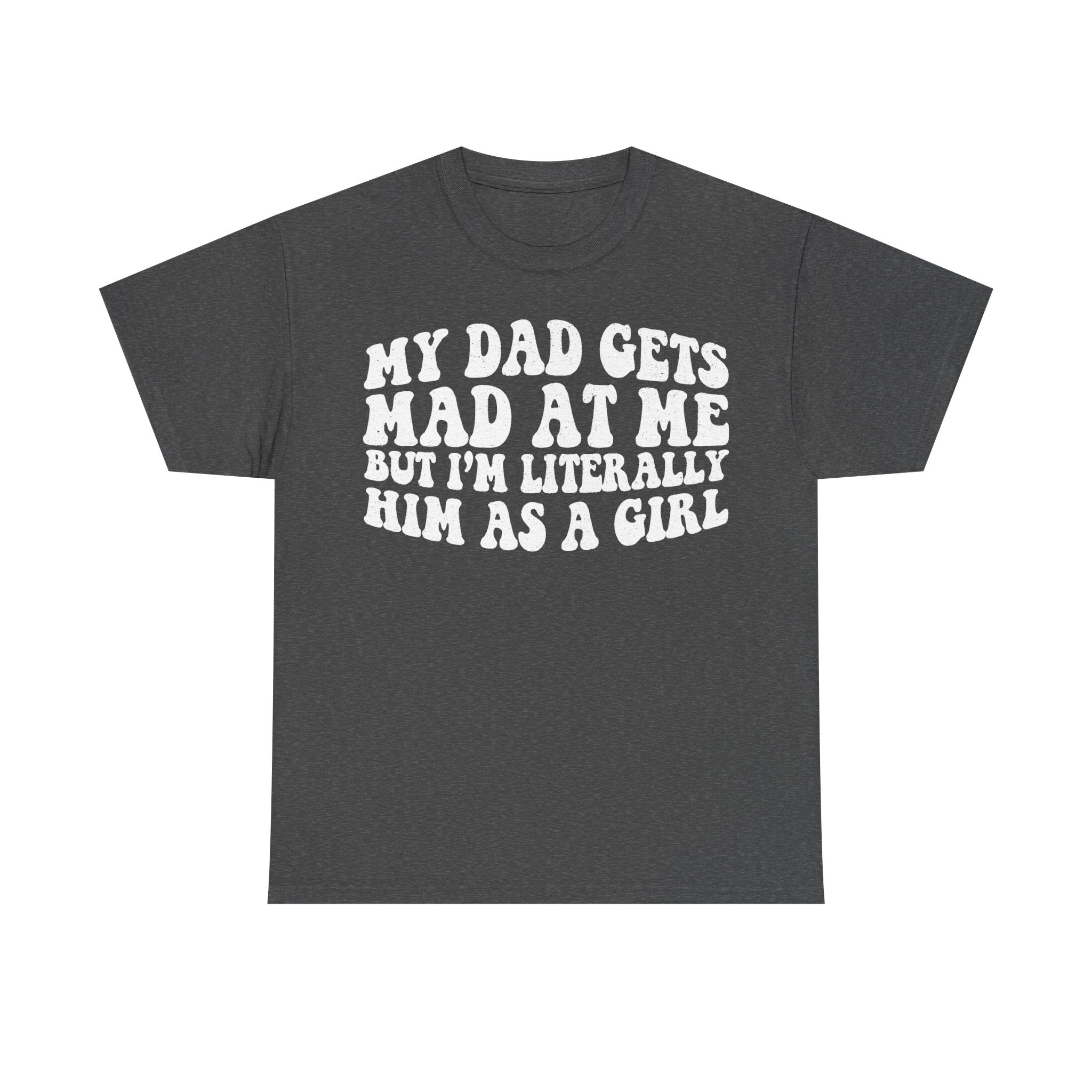 T-shirt in charcoal gray with bold white vintage-style text My Dad Gets Mad At Me But I'm Literally Him As A Girl