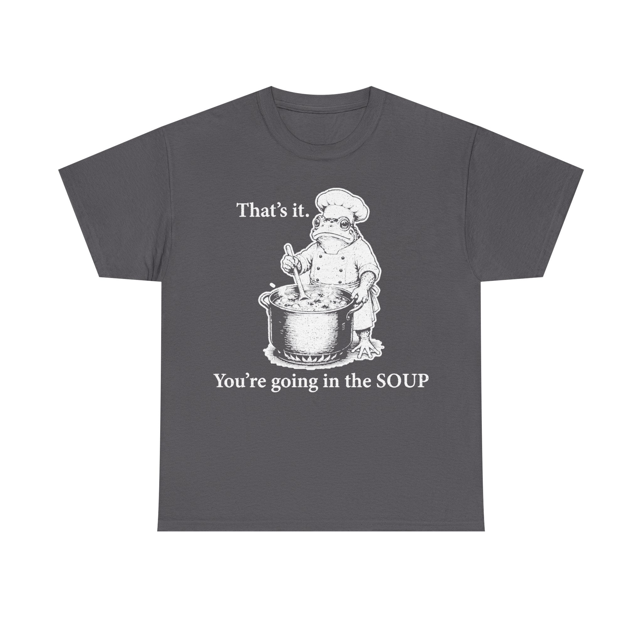 Gray T-shirt with a white chef frog stirring a soup pot and the text That's it. You're going in the soup.