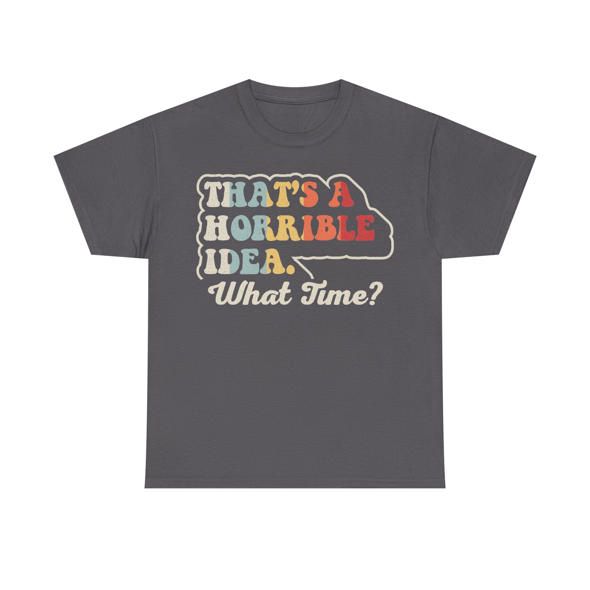 T-shirt gray with multicolor retro bubble-letter distressed print reading THAT'S A HORRIBLE IDEA. What Time?