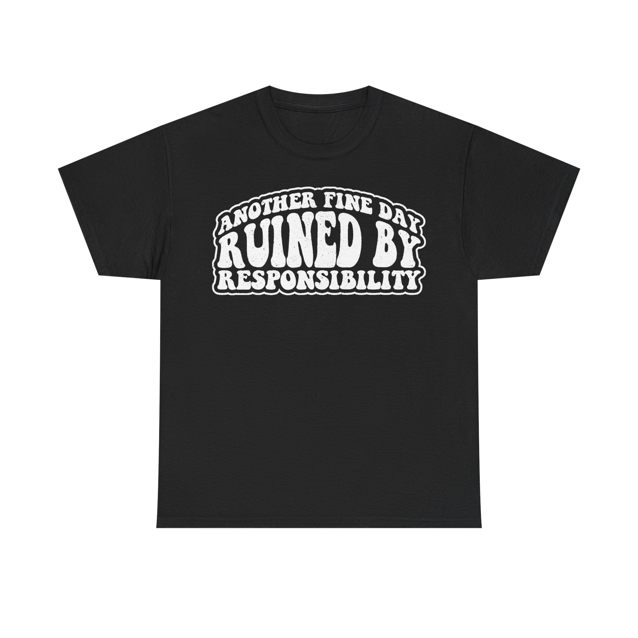 T-shirt black with distressed white typography in a curved badge reading ANOTHER FINE DAY RUINED BY RESPONSIBILITY