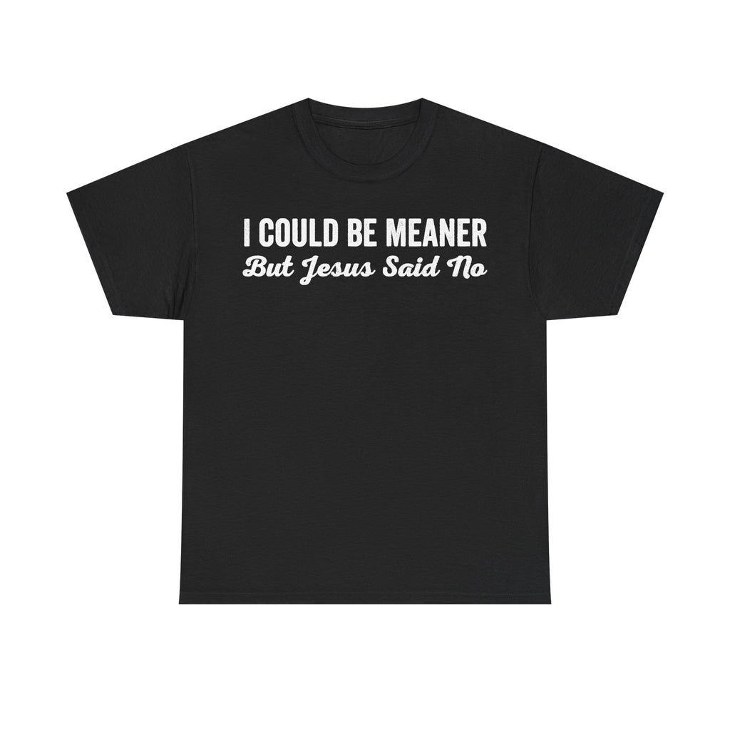 Black T-shirt with bold white distressed typography showing I COULD BE MEANER But Jesus Said No on front.