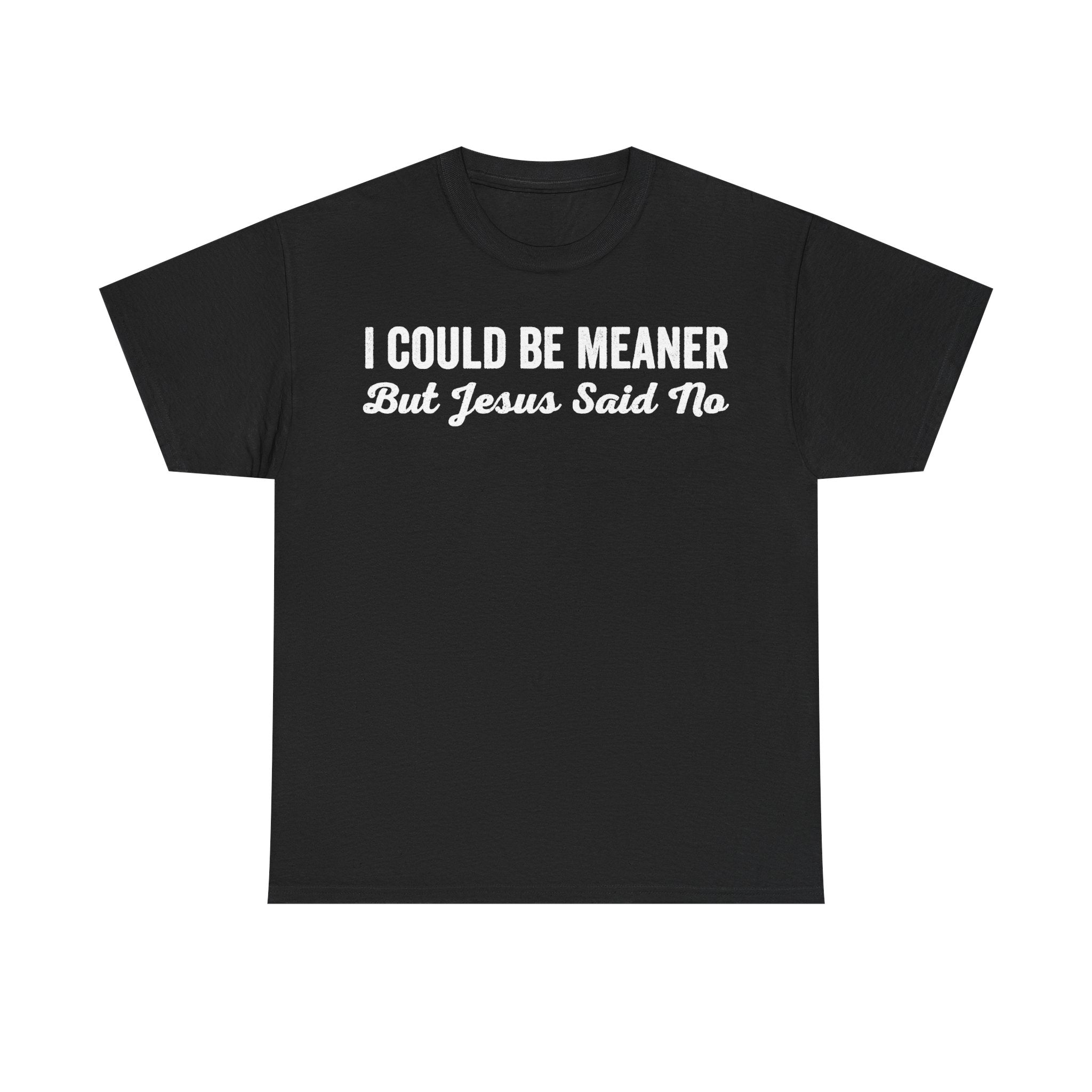 Black T-shirt with bold white distressed typography showing I COULD BE MEANER But Jesus Said No on front.