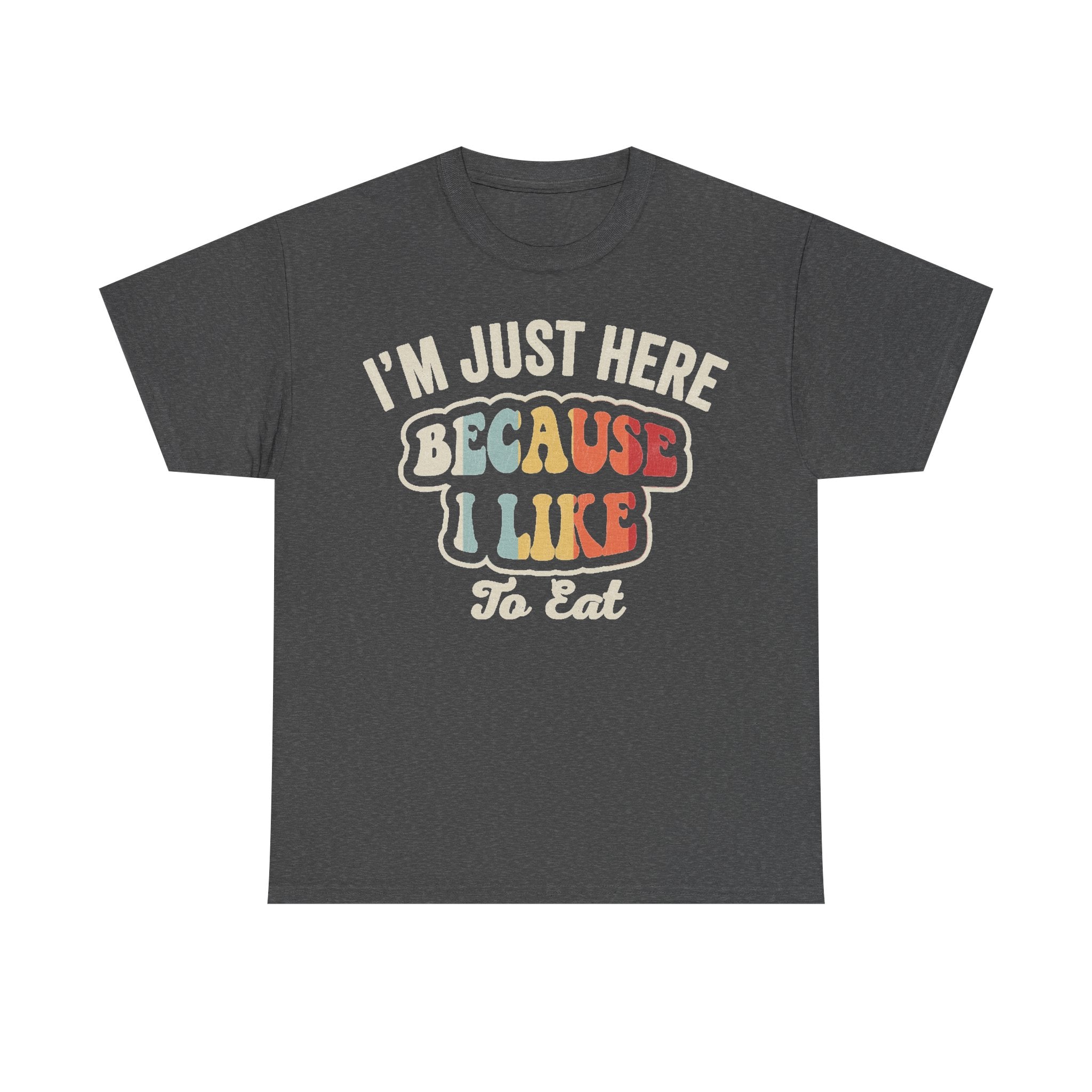 Dark heather gray T-shirt with retro typography that reads I'M JUST HERE BECAUSE I LIKE TO EAT in cream and pastel