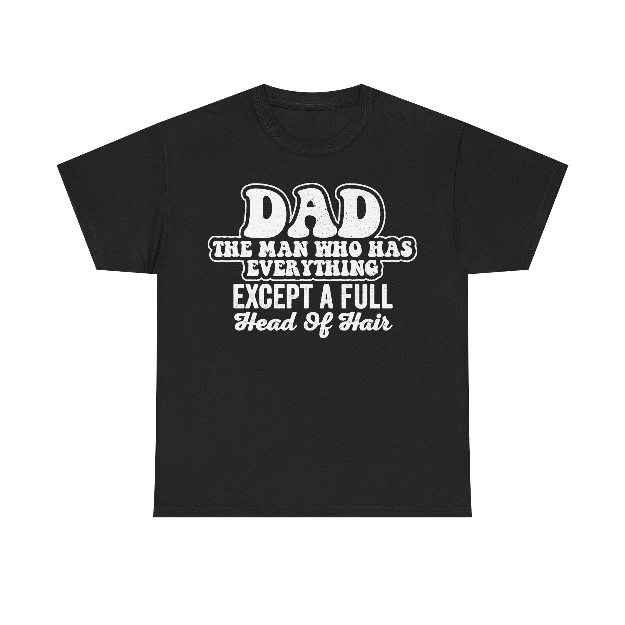 Black T-shirt with distressed white text DAD THE MAN WHO HAS EVERYTHING EXCEPT A FULL HEAD OF HAIR.