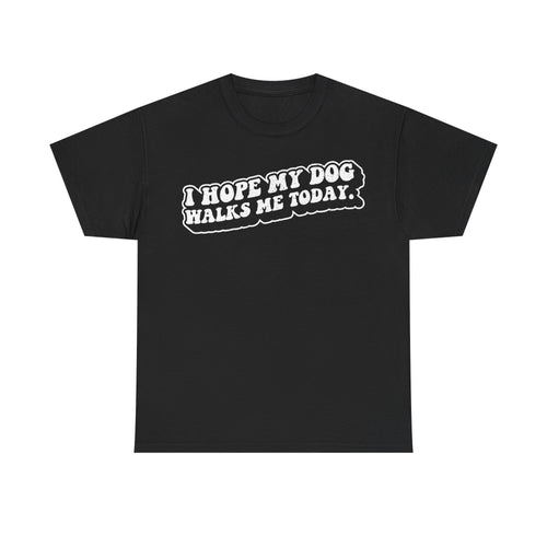 T-Shirt, black, featuring white distressed typography reading I HOPE MY DOG WALKS ME TODAY.