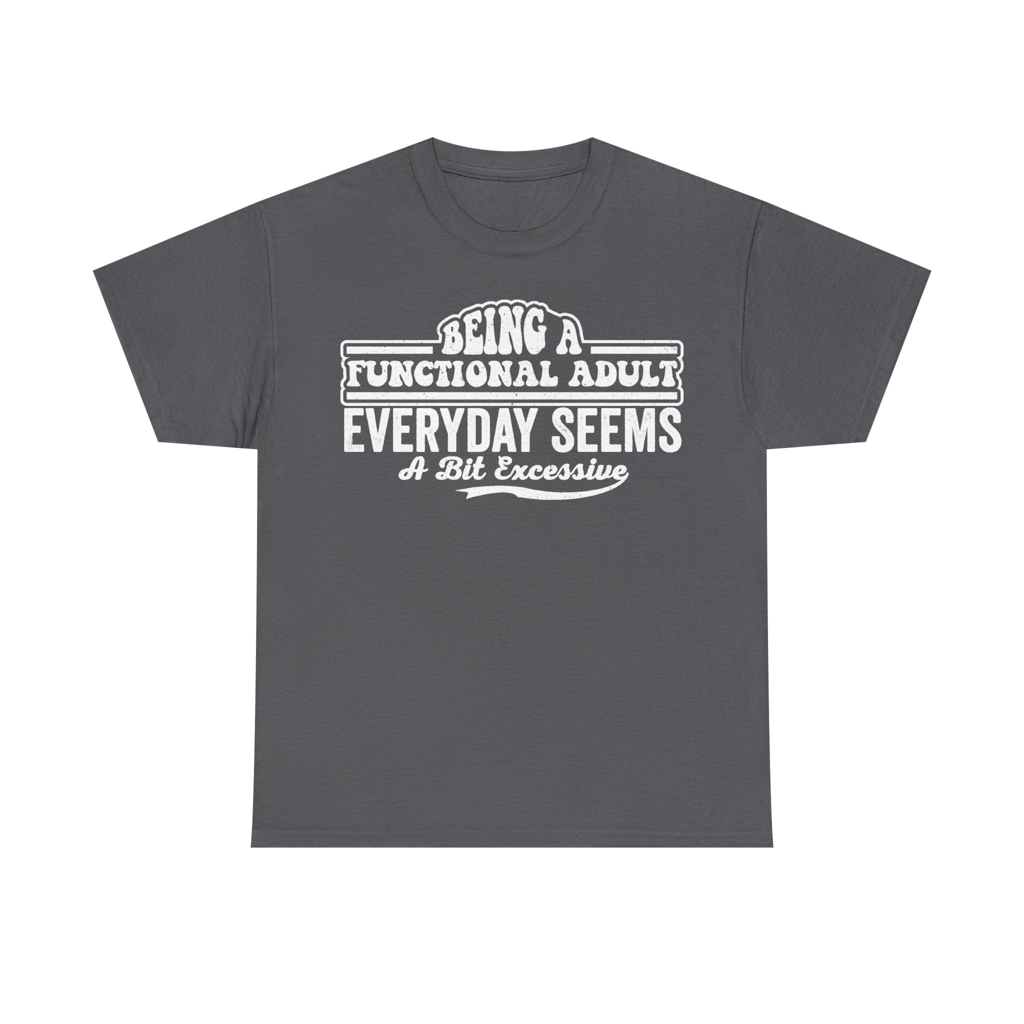 Being A Functional Adult Everyday Seems A Bit Excessive Funny Quote T Shirt For Humor Lovers