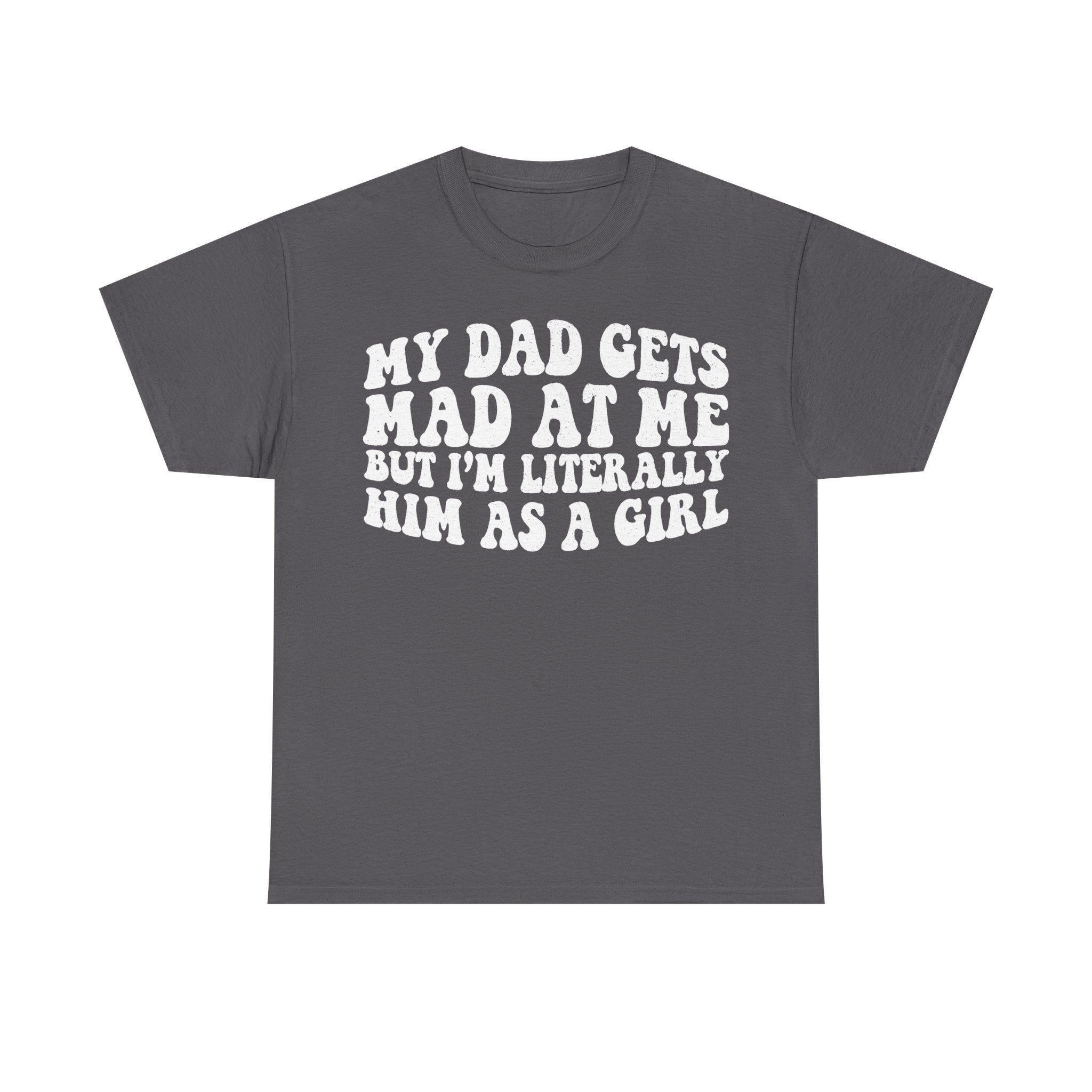 Gray T-shirt with bold retro white distressed text: MY DAD GETS MAD AT ME BUT I'M LITERALLY HIM AS A GIRL