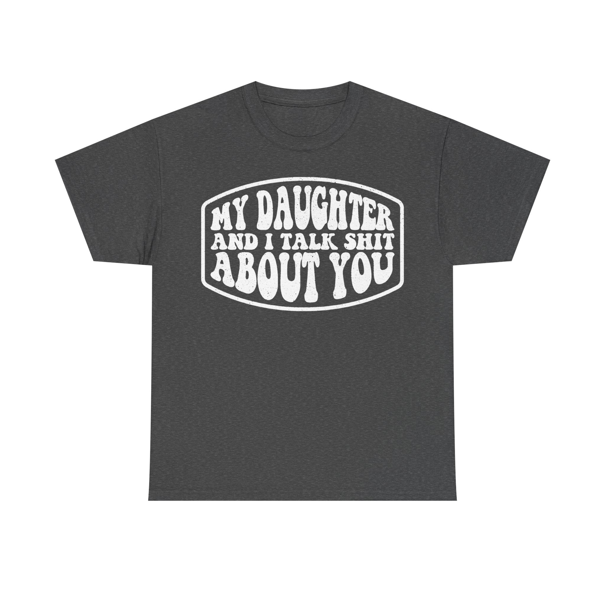 My Daughter And I Talk Shit About You Funny Parent Shirt For Moms And Dads Casual Everyday Humor