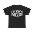 Black T-shirt with bold white retro typography inside a bubble outline I LEFT MY DOG TO BE HERE... THIS BETTER BE GOOD.