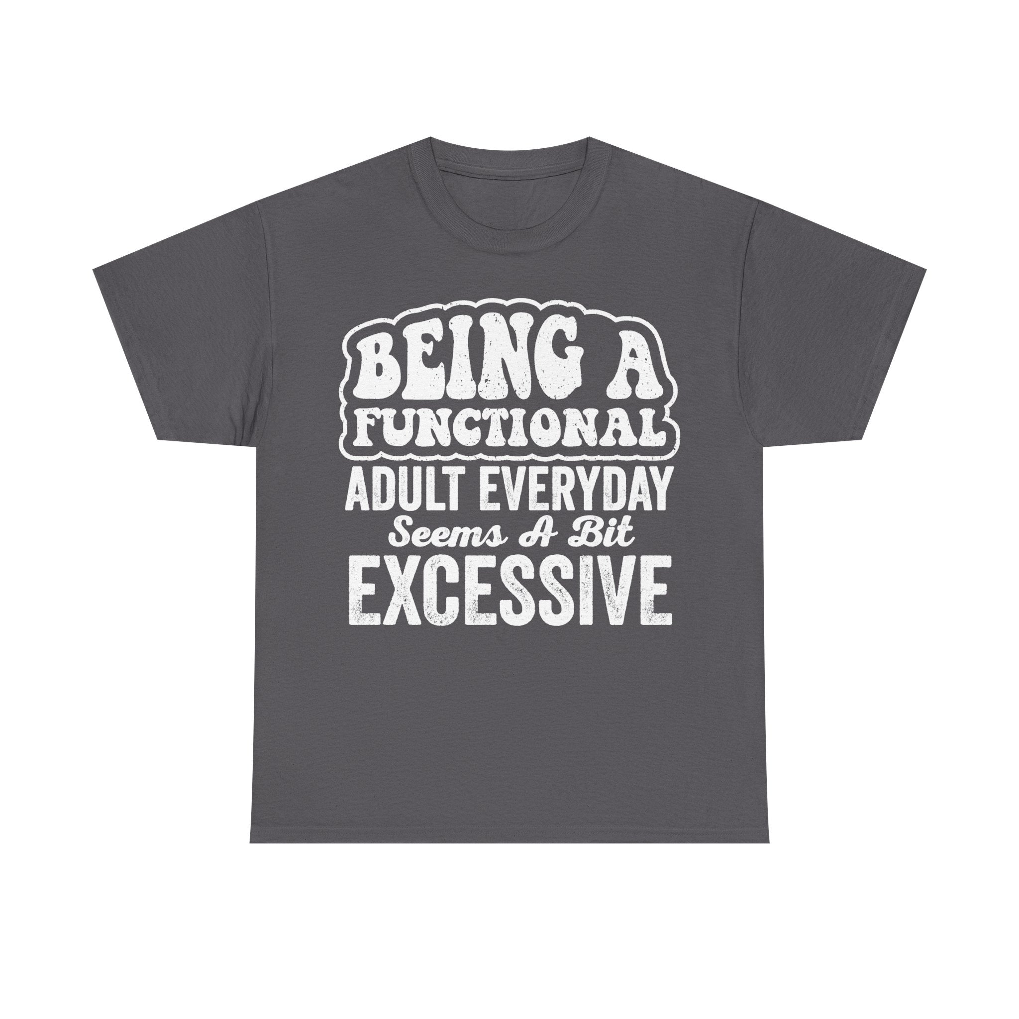 Being A Functional Adult Everyday Seems A Bit Excessive Funny Quote T Shirt For Adults Who Relate And Laugh