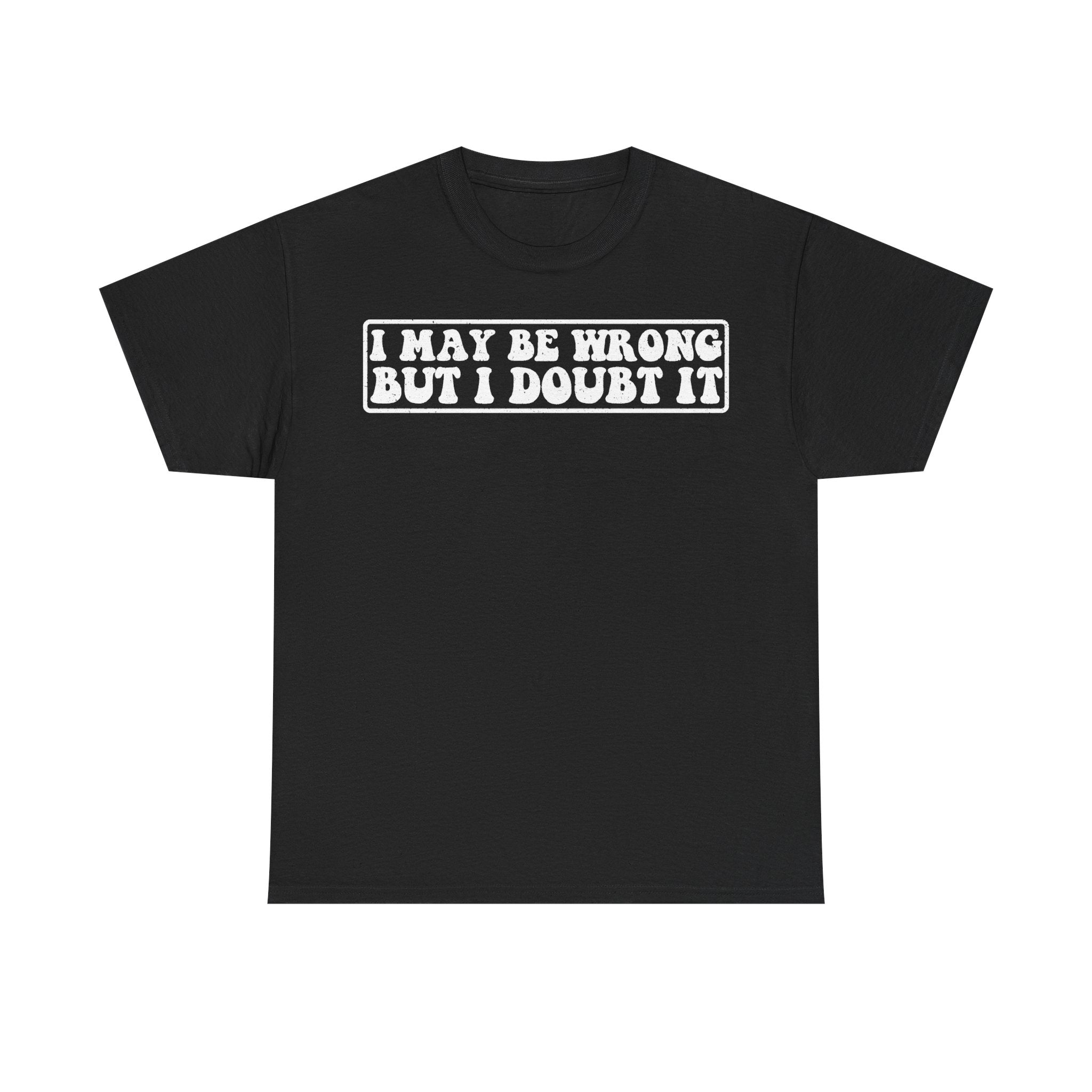 I May Be Wrong But I Doubt It Distressed White Print On Black Unisex Tee For Humor And Attitude