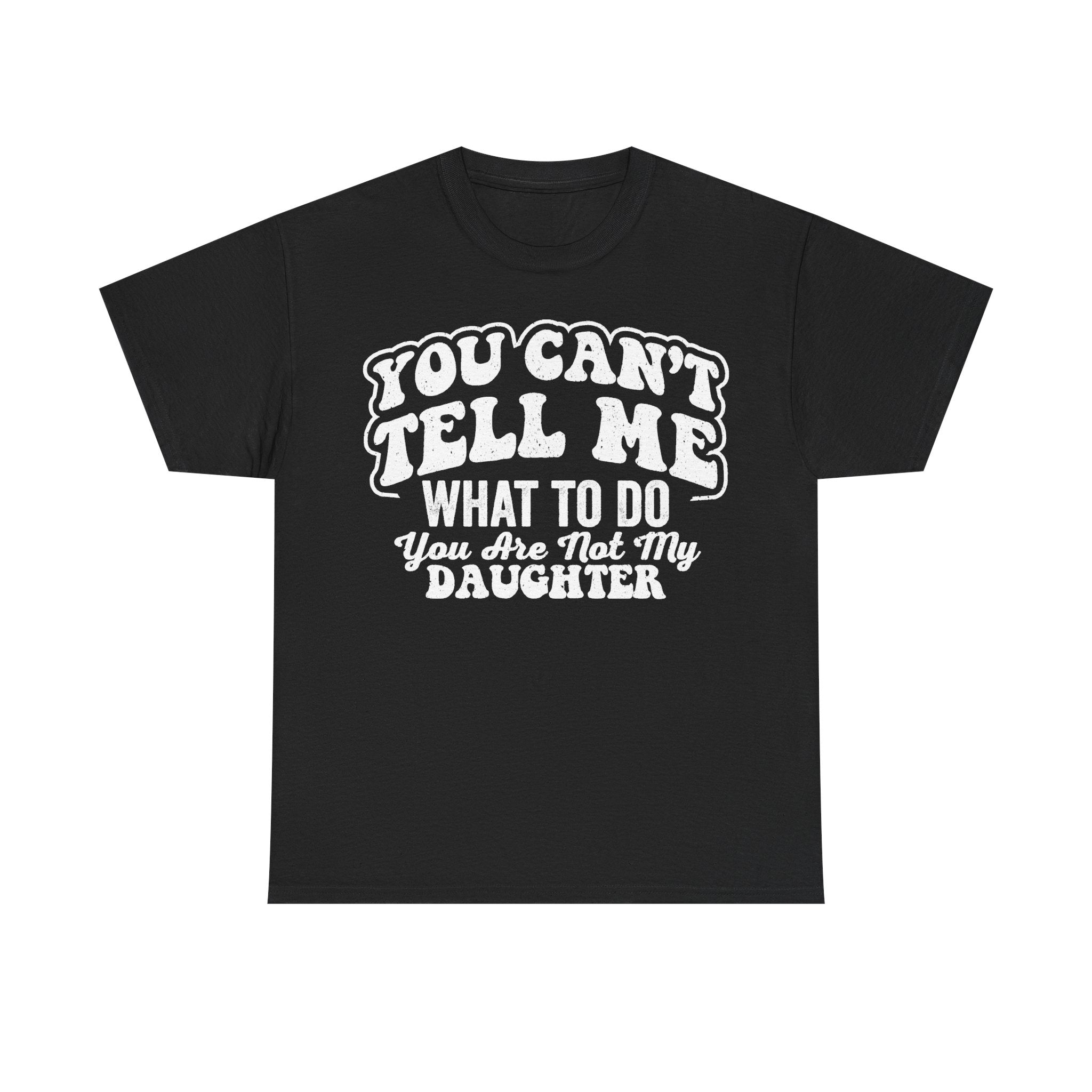 Not My Daughter Shirt You Cant Tell Me What To Do Funny Attitude Tee Unisex Cotton Black