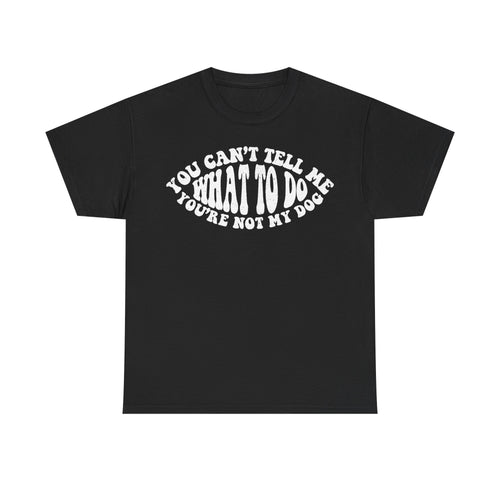 T-shirt, black with circular white text in bold vintage font reading YOU CAN'T TELL ME WHAT TO DO YOU'RE NOT MY DOG.