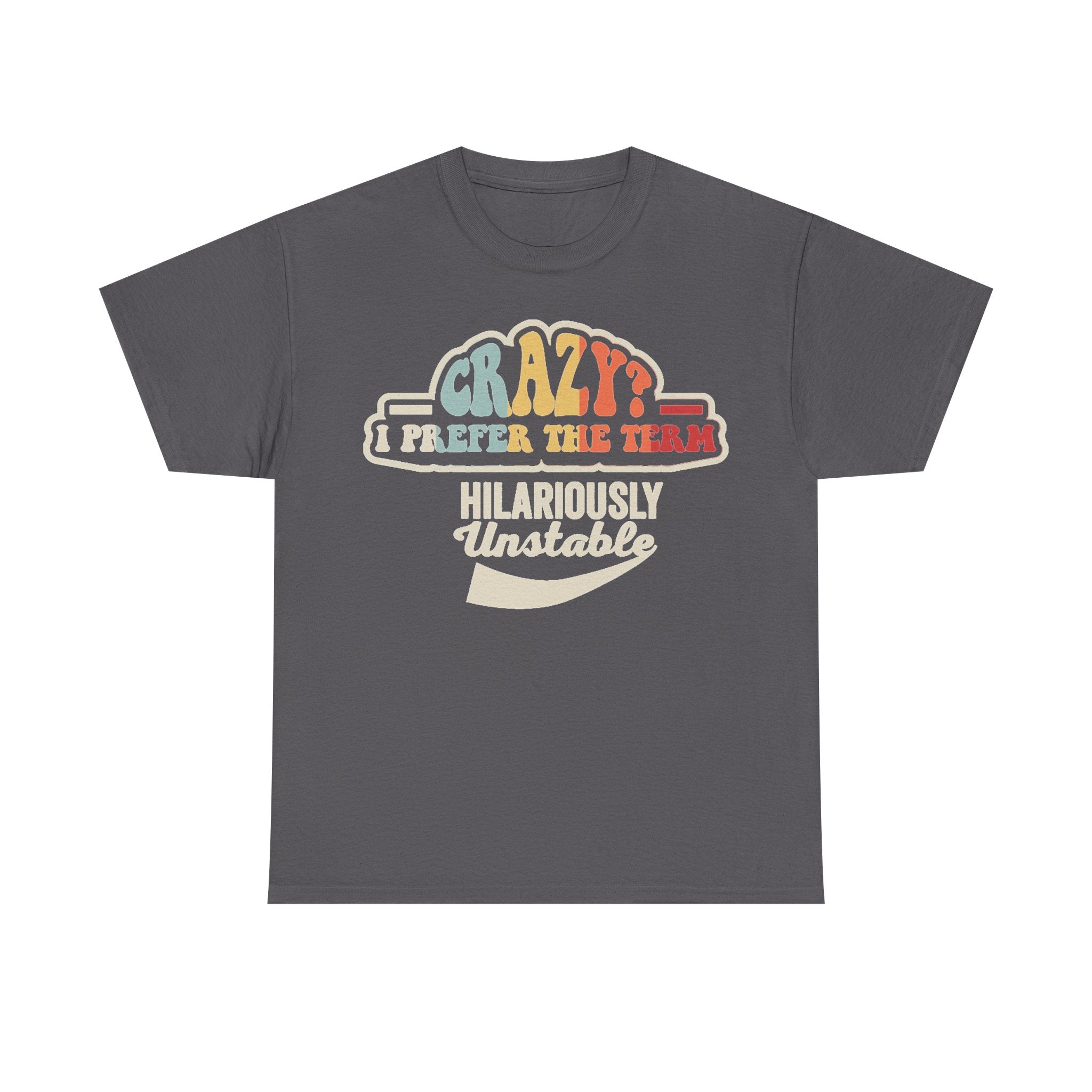 T-shirt with retro colorful typography reading CRAZY? I PREFER THE TERM HILARIOUSLY Unstable on dark gray shirt