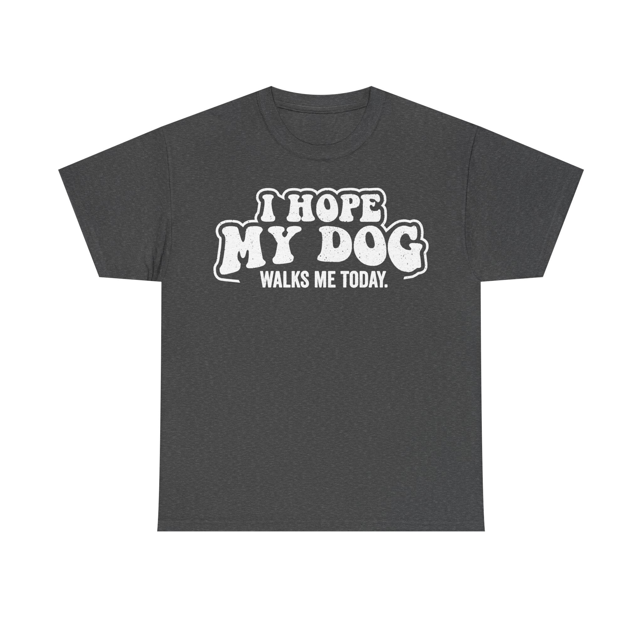 T-shirt dark gray unisex with retro bubble outlined white text I HOPE MY DOG WALKS ME TODAY in distressed letters.