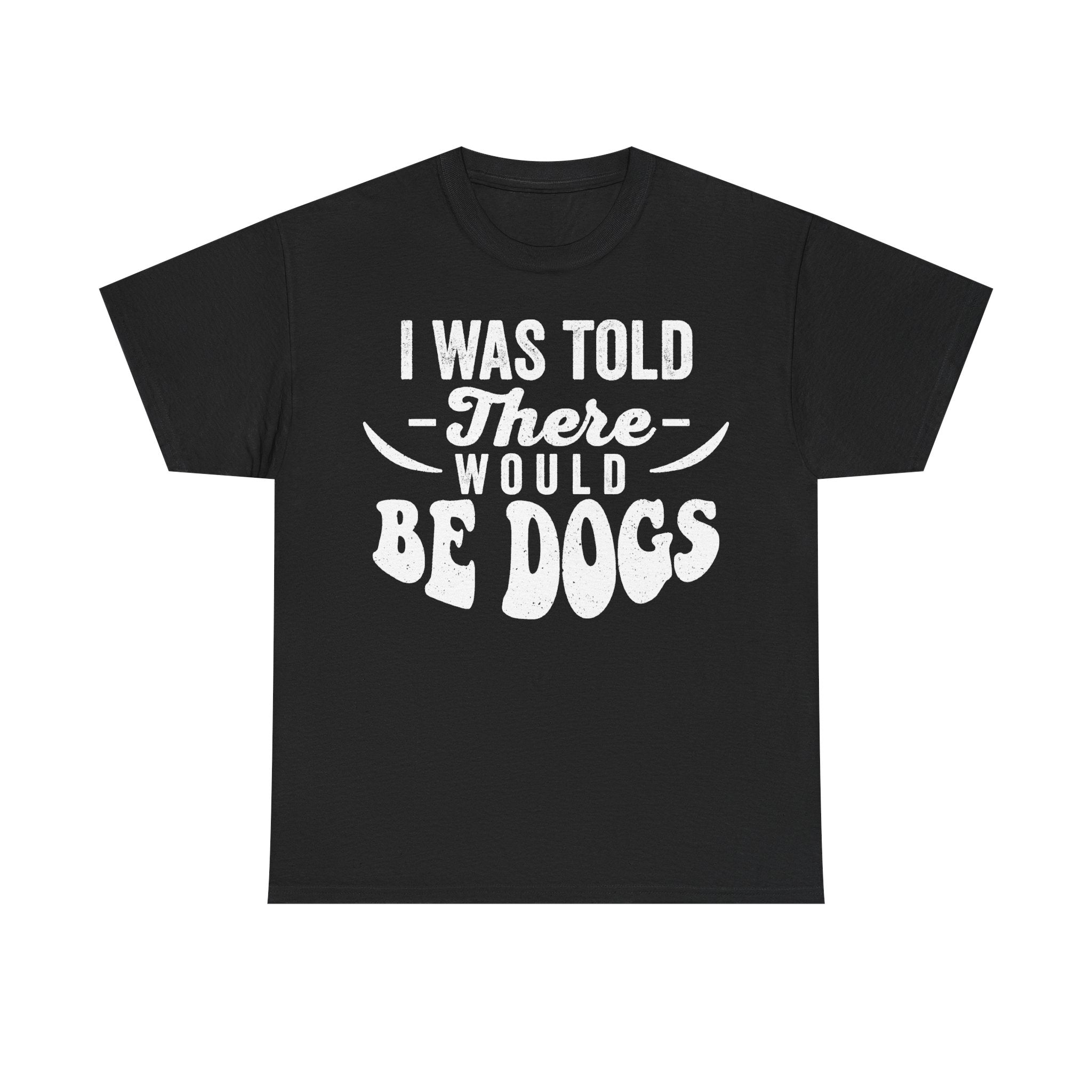 I Was Told There Would Be Dogs Distressed Vintage Quote Tee For Dog Lovers Unisex Cotton Tee