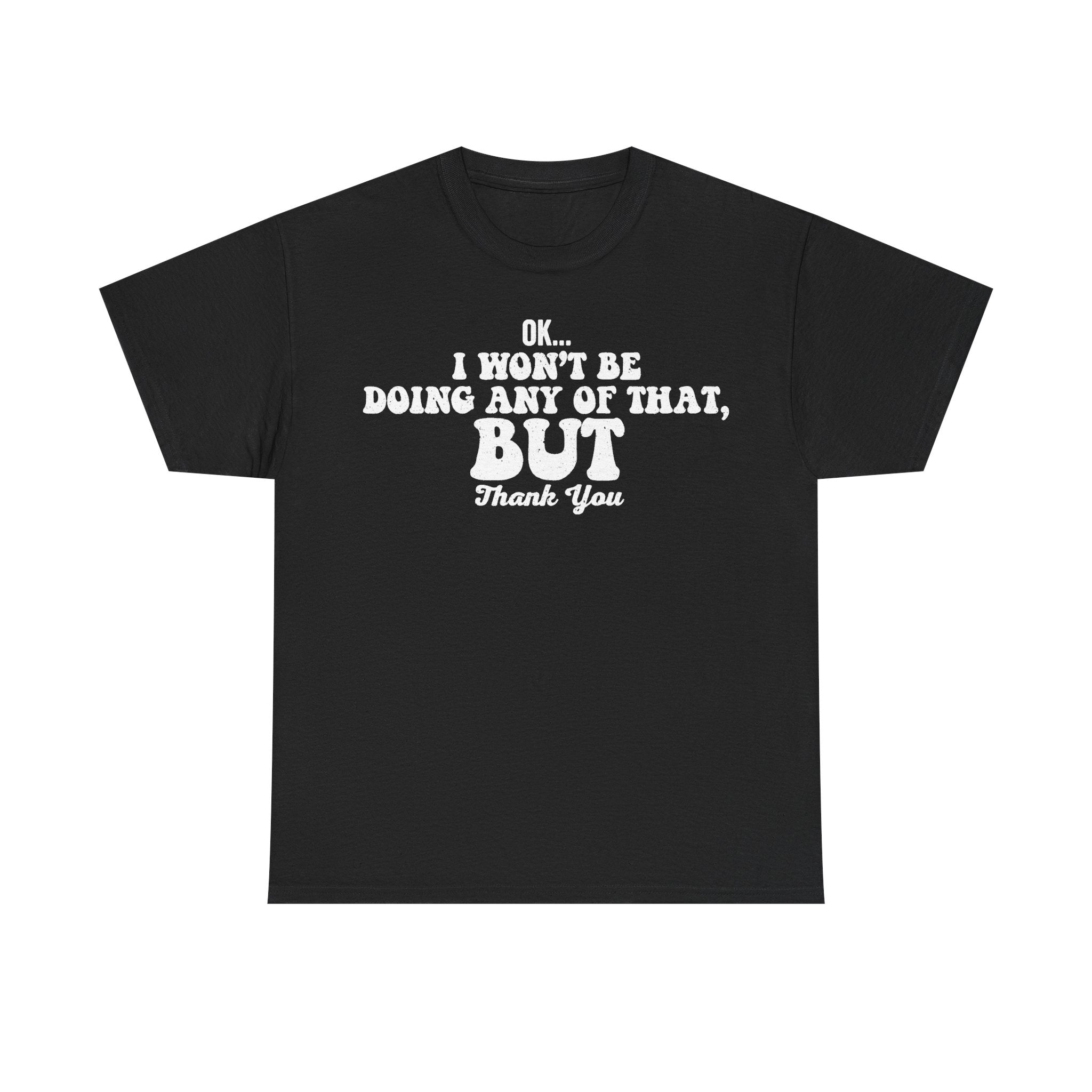 Black t-shirt with bold distressed white text: OK... I WON'T BE DOING ANY OF THAT, BUT THANK YOU